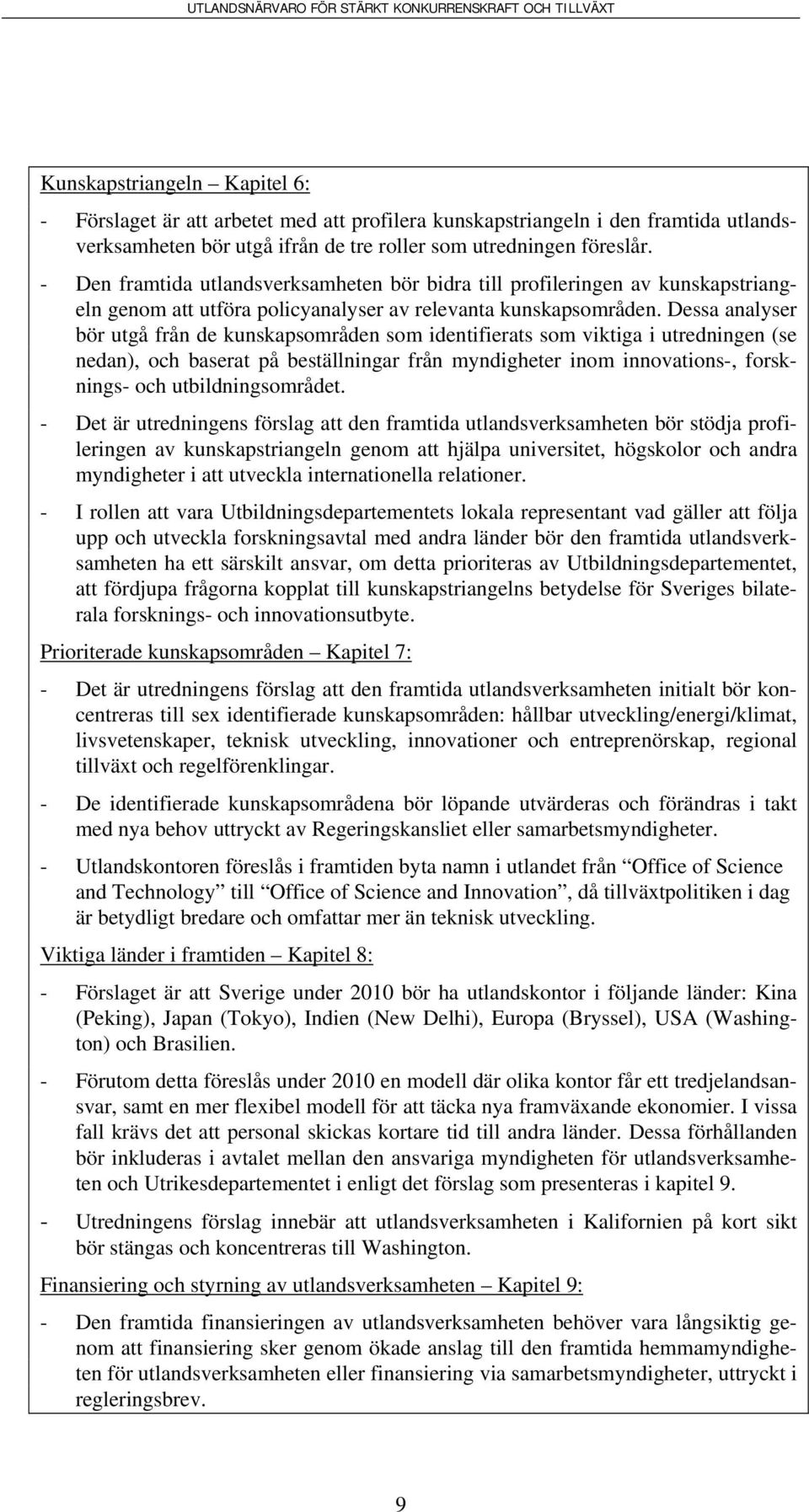 Dessa analyser bör utgå från de kunskapsområden som identifierats som viktiga i utredningen (se nedan), och baserat på beställningar från myndigheter inom innovations-, forsknings- och