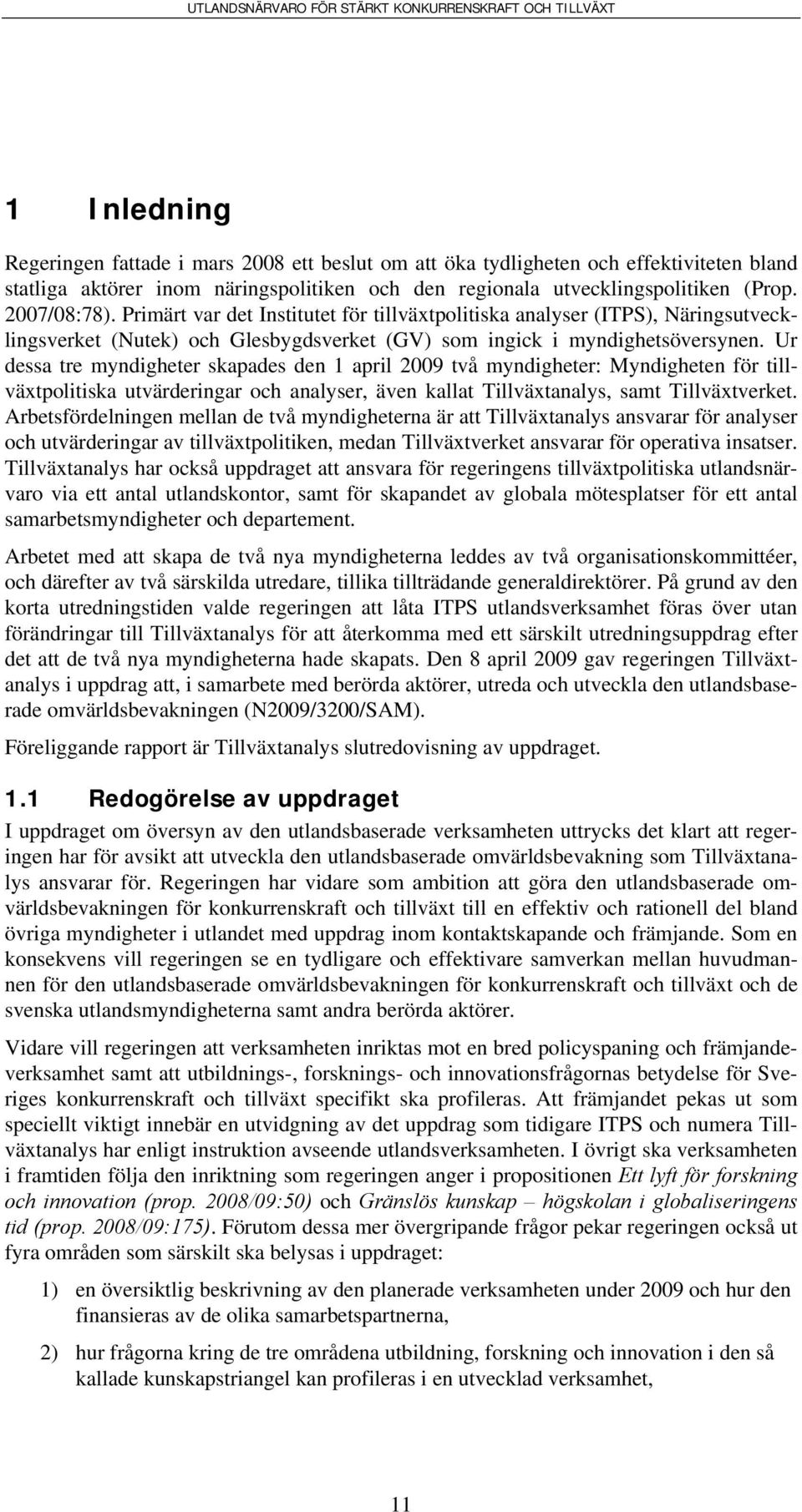 Ur dessa tre myndigheter skapades den 1 april 2009 två myndigheter: Myndigheten för tillväxtpolitiska utvärderingar och analyser, även kallat Tillväxtanalys, samt Tillväxtverket.