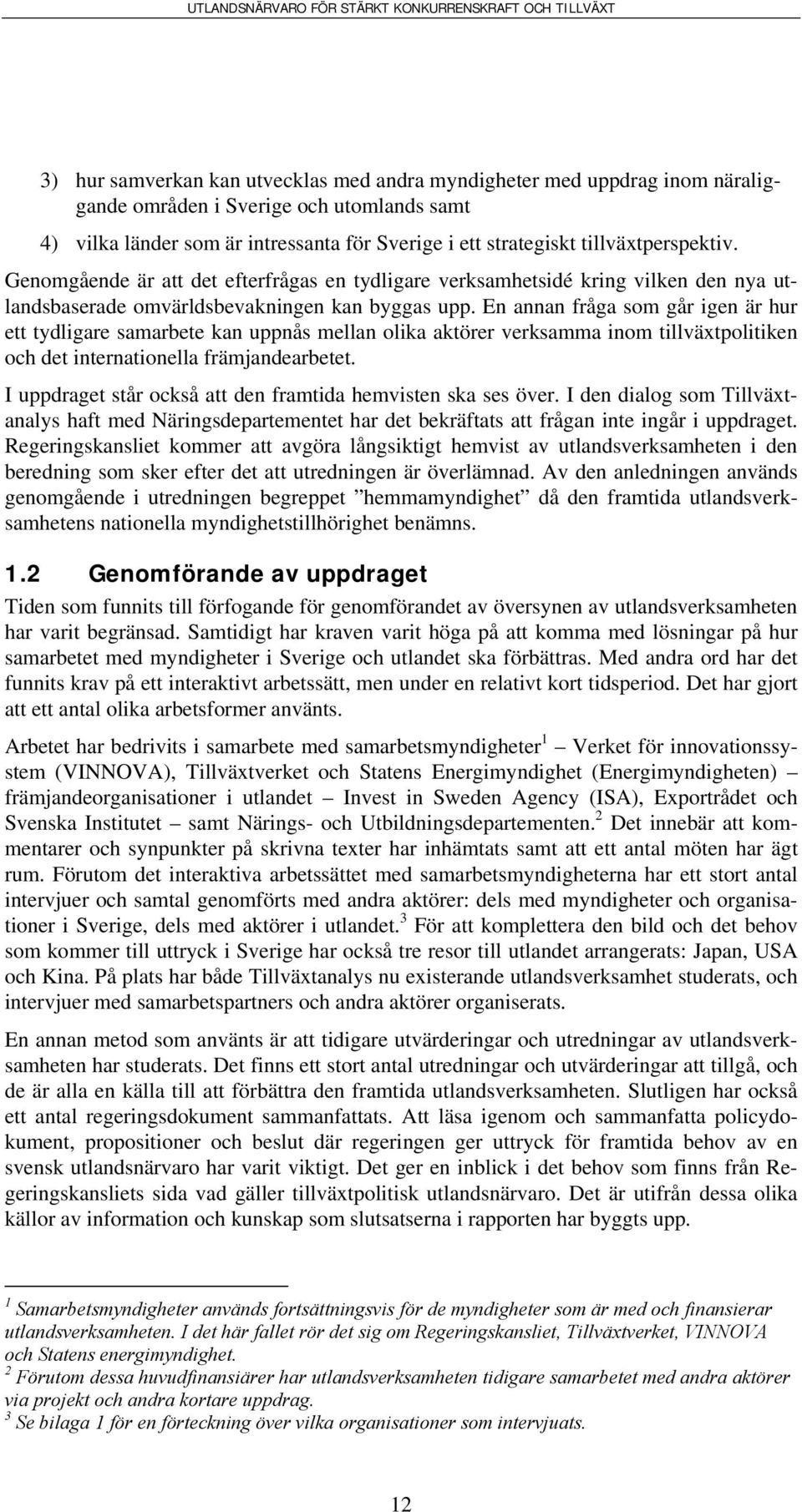 En annan fråga som går igen är hur ett tydligare samarbete kan uppnås mellan olika aktörer verksamma inom tillväxtpolitiken och det internationella främjandearbetet.