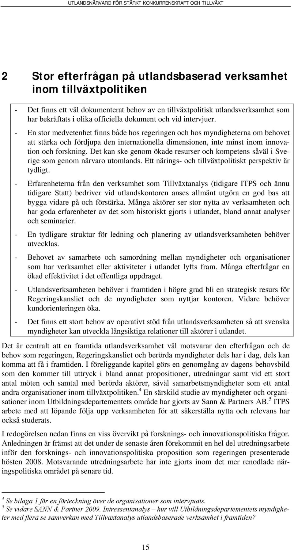 Det kan ske genom ökade resurser och kompetens såväl i Sverige som genom närvaro utomlands. Ett närings- och tillväxtpolitiskt perspektiv är tydligt.