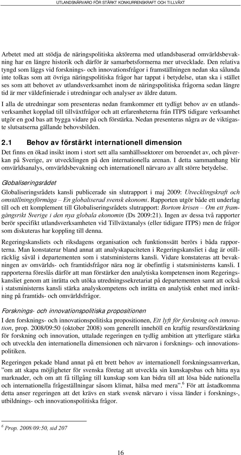 ses som att behovet av utlandsverksamhet inom de näringspolitiska frågorna sedan längre tid är mer väldefinierade i utredningar och analyser av äldre datum.