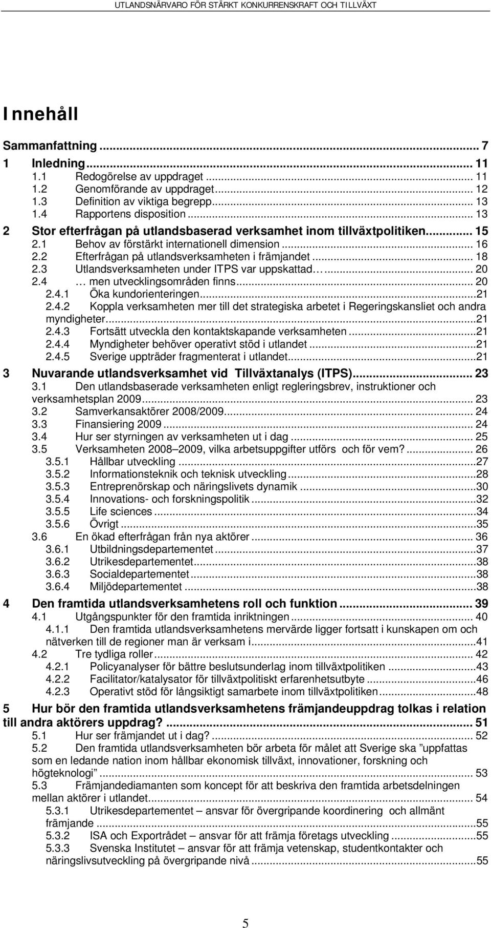 3 Utlandsverksamheten under ITPS var uppskattad... 20 2.4 men utvecklingsområden finns... 20 2.4.1 Öka kundorienteringen...21 2.4.2 Koppla verksamheten mer till det strategiska arbetet i Regeringskansliet och andra myndigheter.