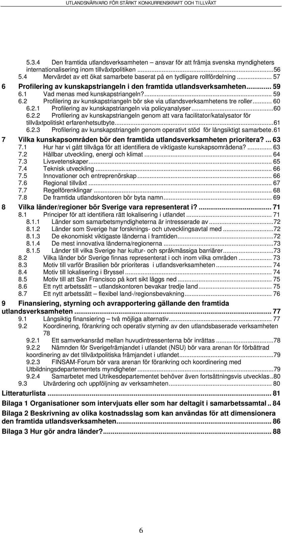 1 Vad menas med kunskapstriangeln?... 59 6.2 Profilering av kunskapstriangeln bör ske via utlandsverksamhetens tre roller... 60 6.2.1 Profilering av kunskapstriangeln via policyanalyser...60 6.2.2 Profilering av kunskapstriangeln genom att vara facilitator/katalysator för tillväxtpolitiskt erfarenhetsutbyte.