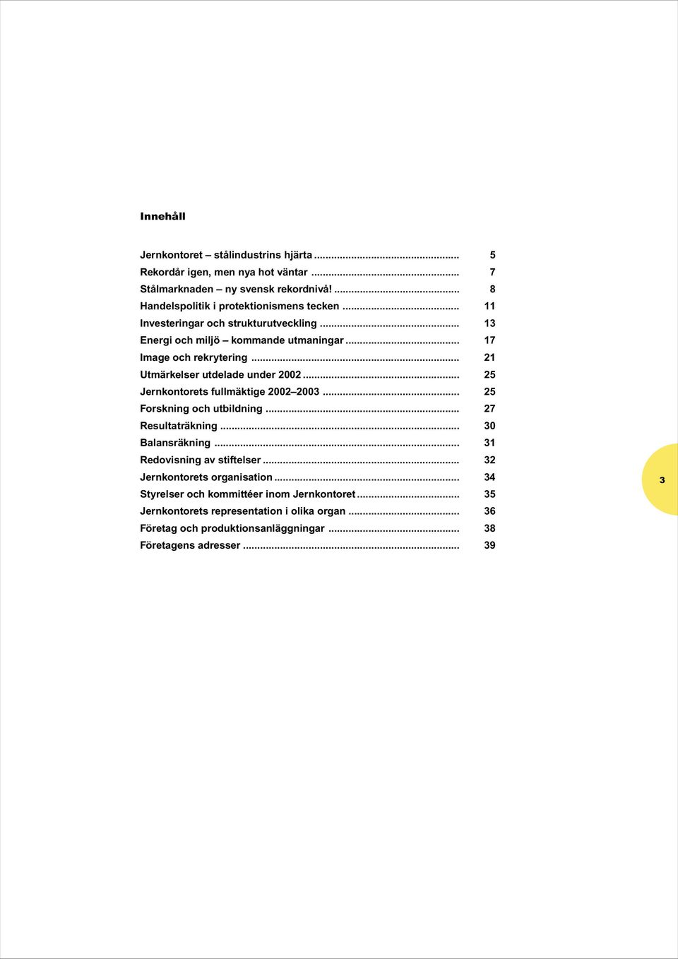 .. 25 Jernkontorets fullmäktige 2002 2003... 25 Forskning och utbildning... 27 Resultaträkning... 30 Balansräkning... 31 Redovisning av stiftelser.