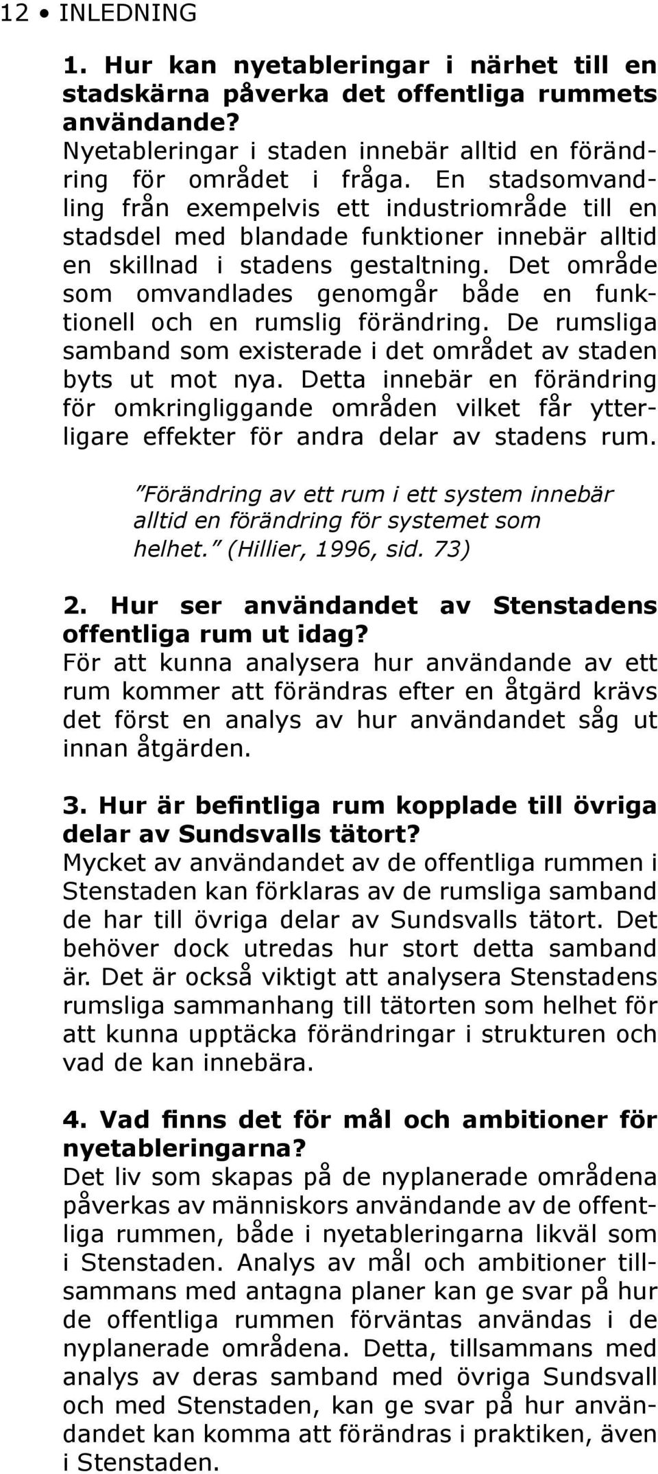 Det område som omvandlades genomgår både en funktionell och en rumslig förändring. De rumsliga samband som existerade i det området av staden byts ut mot nya.