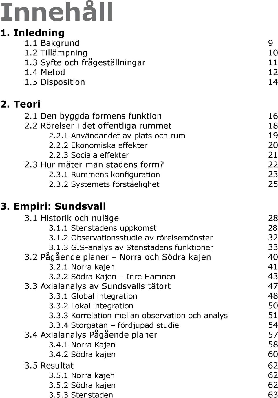 3.2 Systemets förståelighet 25 3. Empiri: Sundsvall 3.1 Historik och nuläge 28 3.1.1 Stenstadens uppkomst 28 3.1.2 Observationsstudie av rörelsemönster 32 3.1.3 GIS-analys av Stenstadens funktioner 33 3.