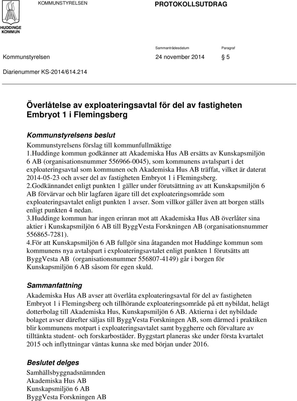 Huddinge kommun godkänner att Akademiska Hus AB ersätts av Kunskapsmiljön 6 AB (organisationsnummer 556966-0045), som kommunens avtalspart i det exploateringsavtal som kommunen och Akademiska Hus AB