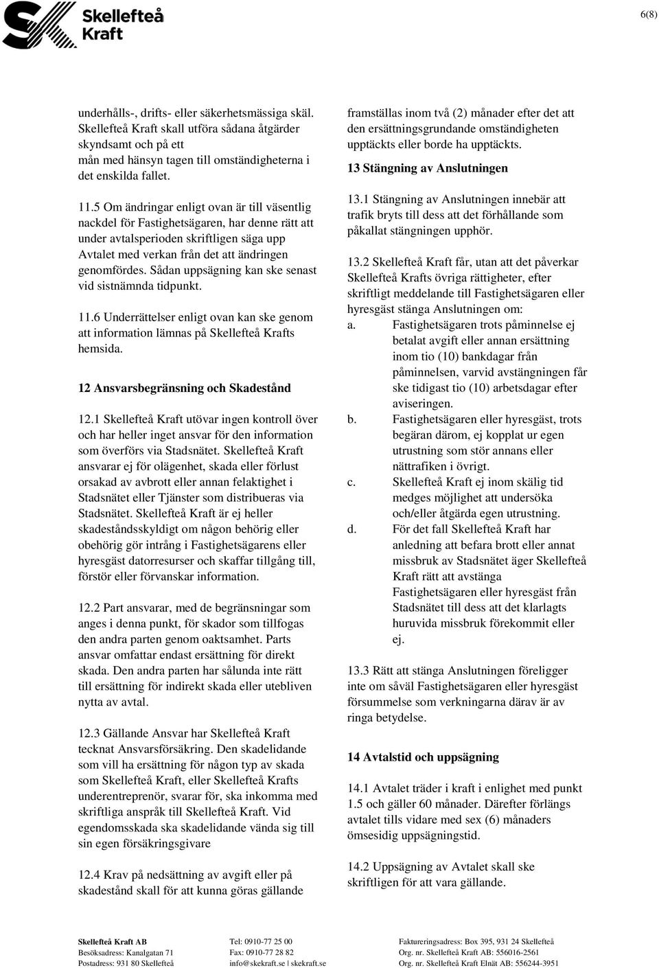 Sådan uppsägning kan ske senast vid sistnämnda tidpunkt. 11.6 Underrättelser enligt ovan kan ske genom att information lämnas på Skellefteå Krafts hemsida. 12 Ansvarsbegränsning och Skadestånd 12.