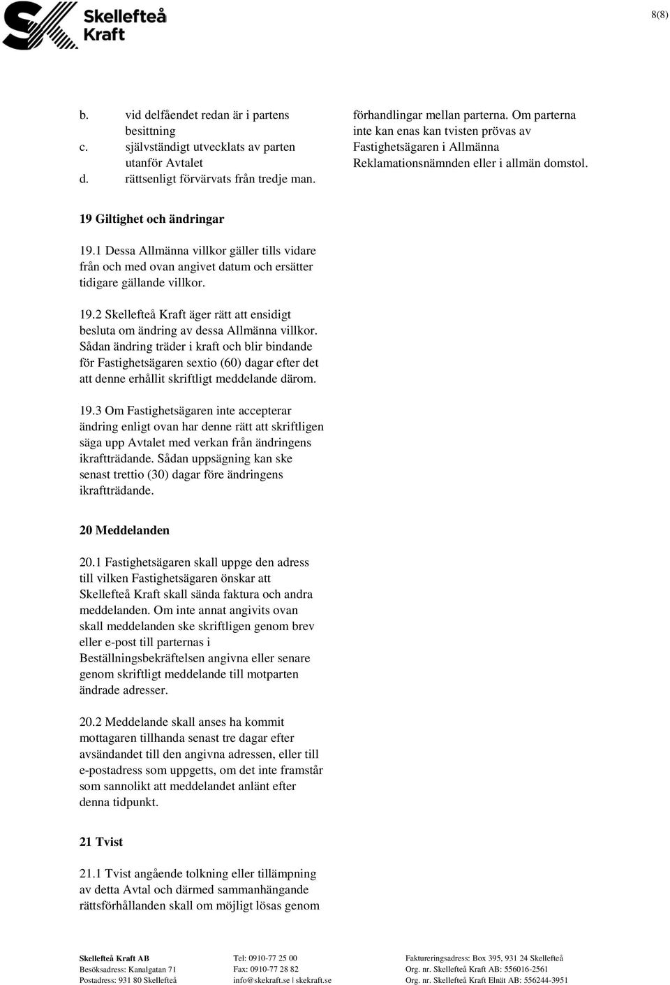 1 Dessa Allmänna villkor gäller tills vidare från och med ovan angivet datum och ersätter tidigare gällande villkor. 19.