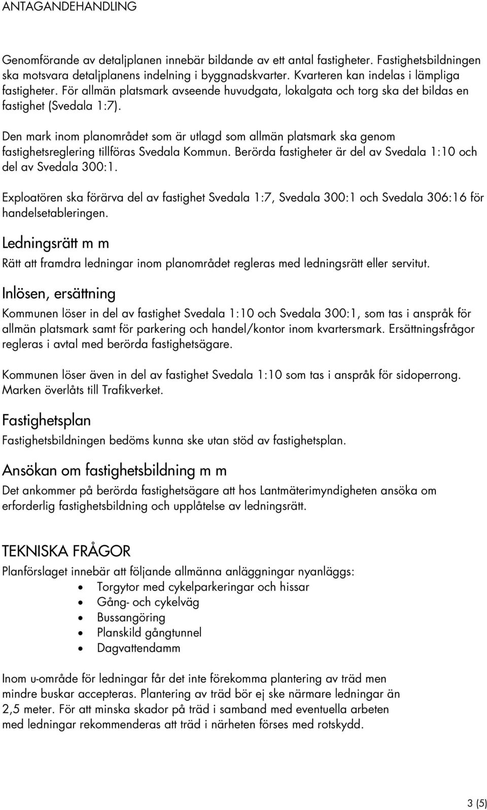 Den mark inom planområdet som är utlagd som allmän platsmark ska genom fastighetsreglering tillföras Svedala Kommun. Berörda fastigheter är del av Svedala 1:10 och del av Svedala 300:1.