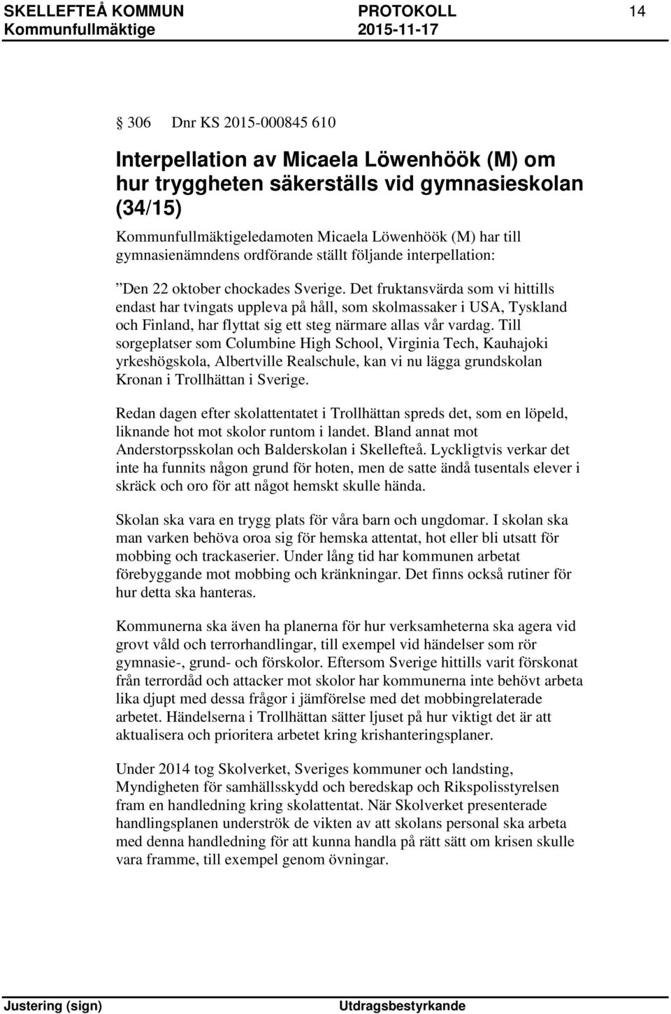 Det fruktansvärda som vi hittills endast har tvingats uppleva på håll, som skolmassaker i USA, Tyskland och Finland, har flyttat sig ett steg närmare allas vår vardag.