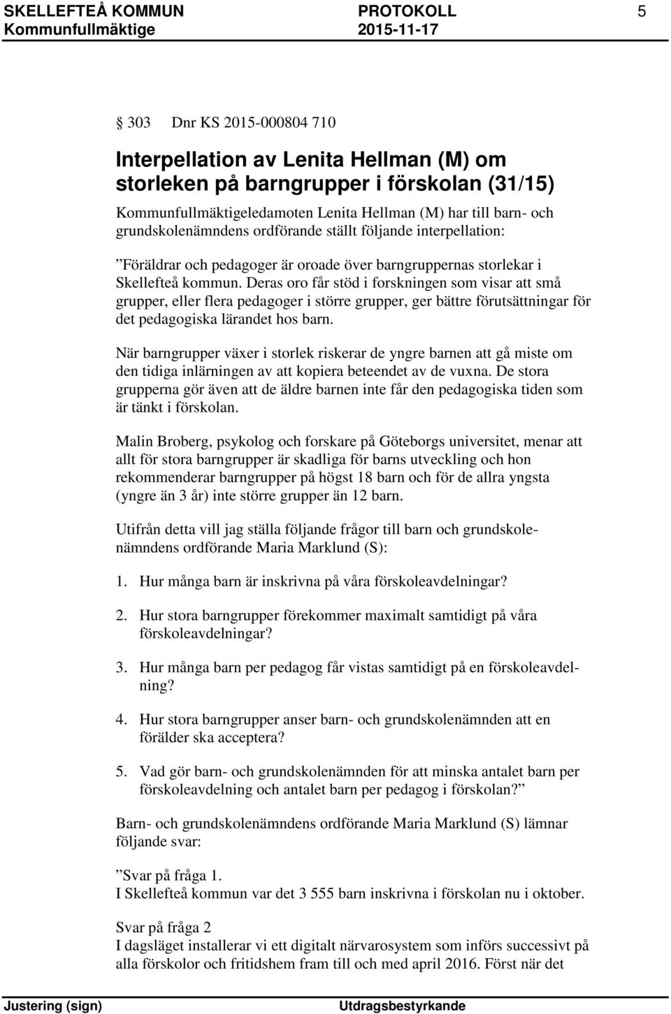 Deras oro får stöd i forskningen som visar att små grupper, eller flera pedagoger i större grupper, ger bättre förutsättningar för det pedagogiska lärandet hos barn.