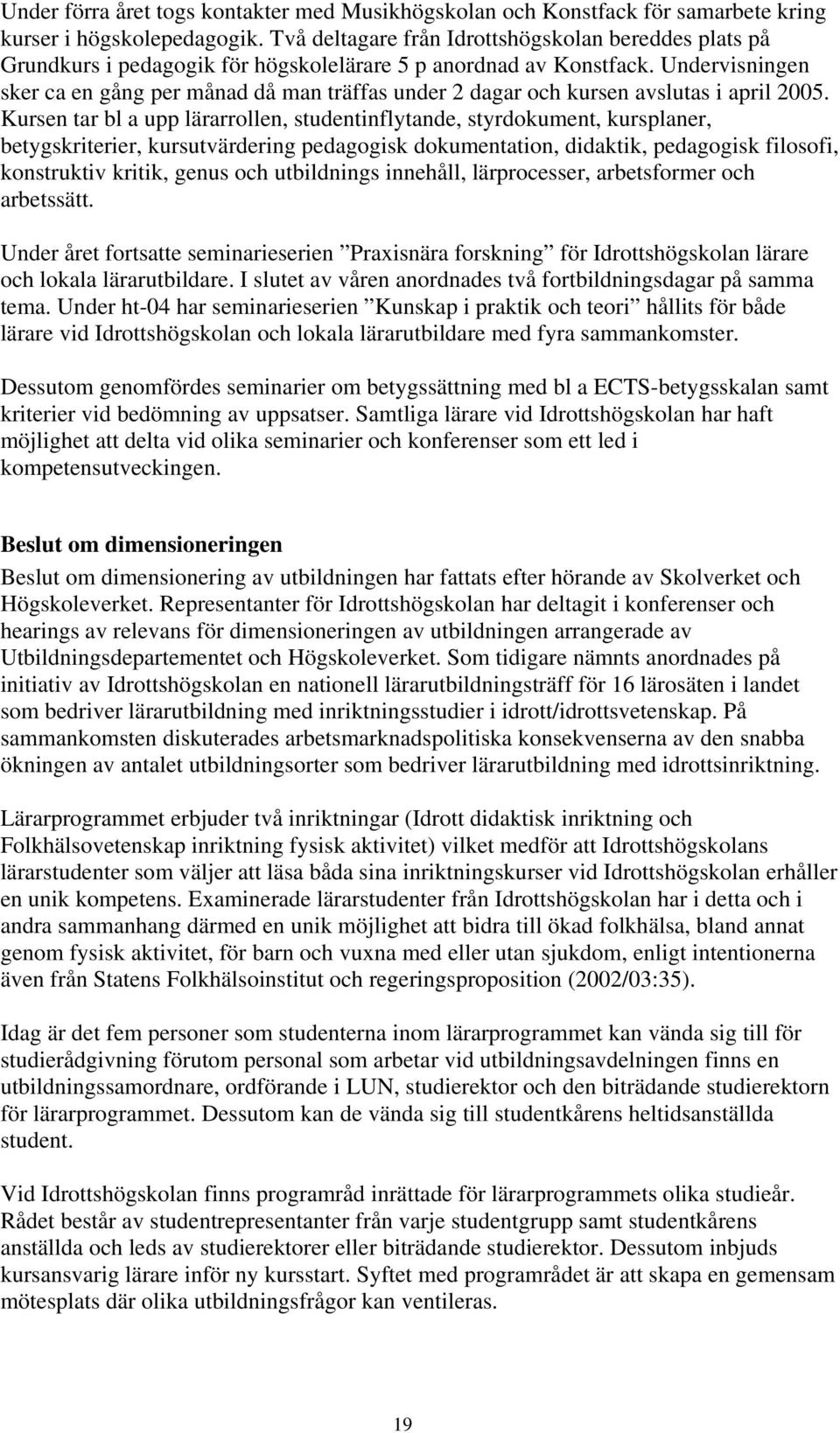 Undervisningen sker ca en gång per månad då man träffas under 2 dagar och kursen avslutas i april 2005.