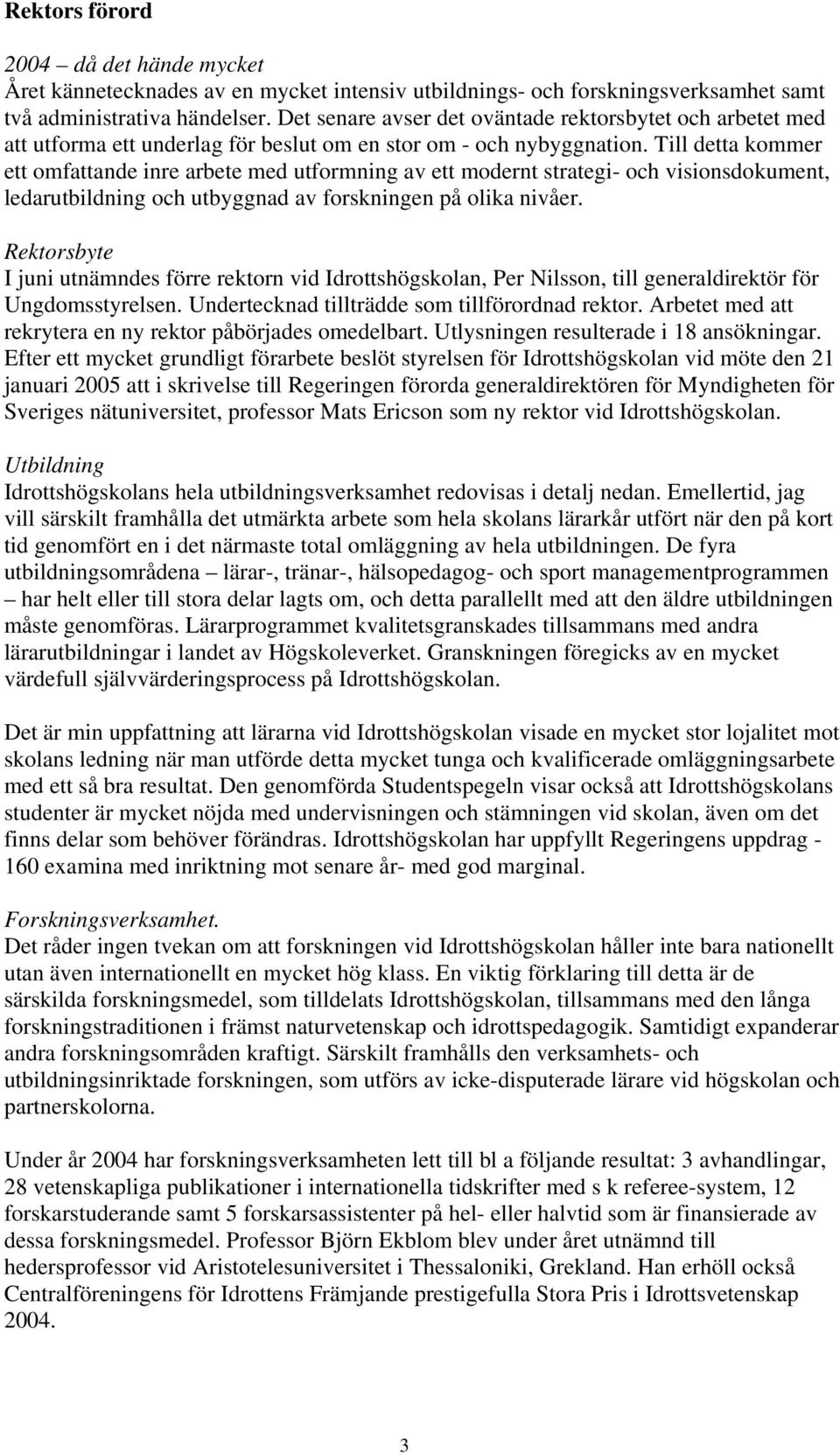 Till detta kommer ett omfattande inre arbete med utformning av ett modernt strategi- och visionsdokument, ledarutbildning och utbyggnad av forskningen på olika nivåer.