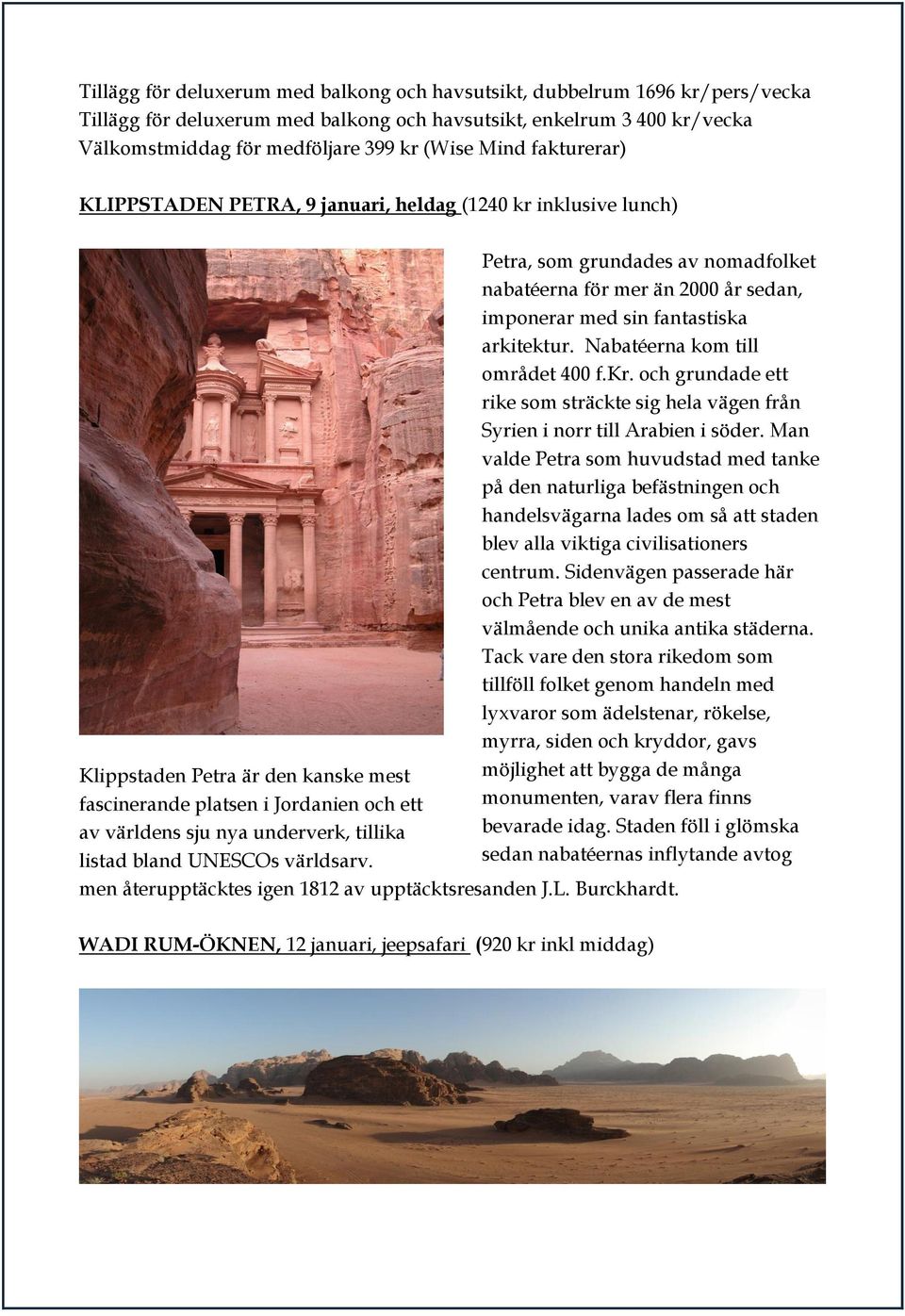 listad bland UNESCOs världsarv. Petra, som grundades av nomadfolket nabatéerna för mer än 2000 år sedan, imponerar med sin fantastiska arkitektur. Nabatéerna kom till området 400 f.kr.