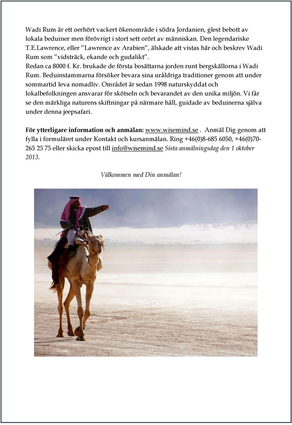brukade de första bosättarna jorden runt bergskällorna i Wadi Rum. Beduinstammarna försöker bevara sina uråldriga traditioner genom att under sommartid leva nomadliv.