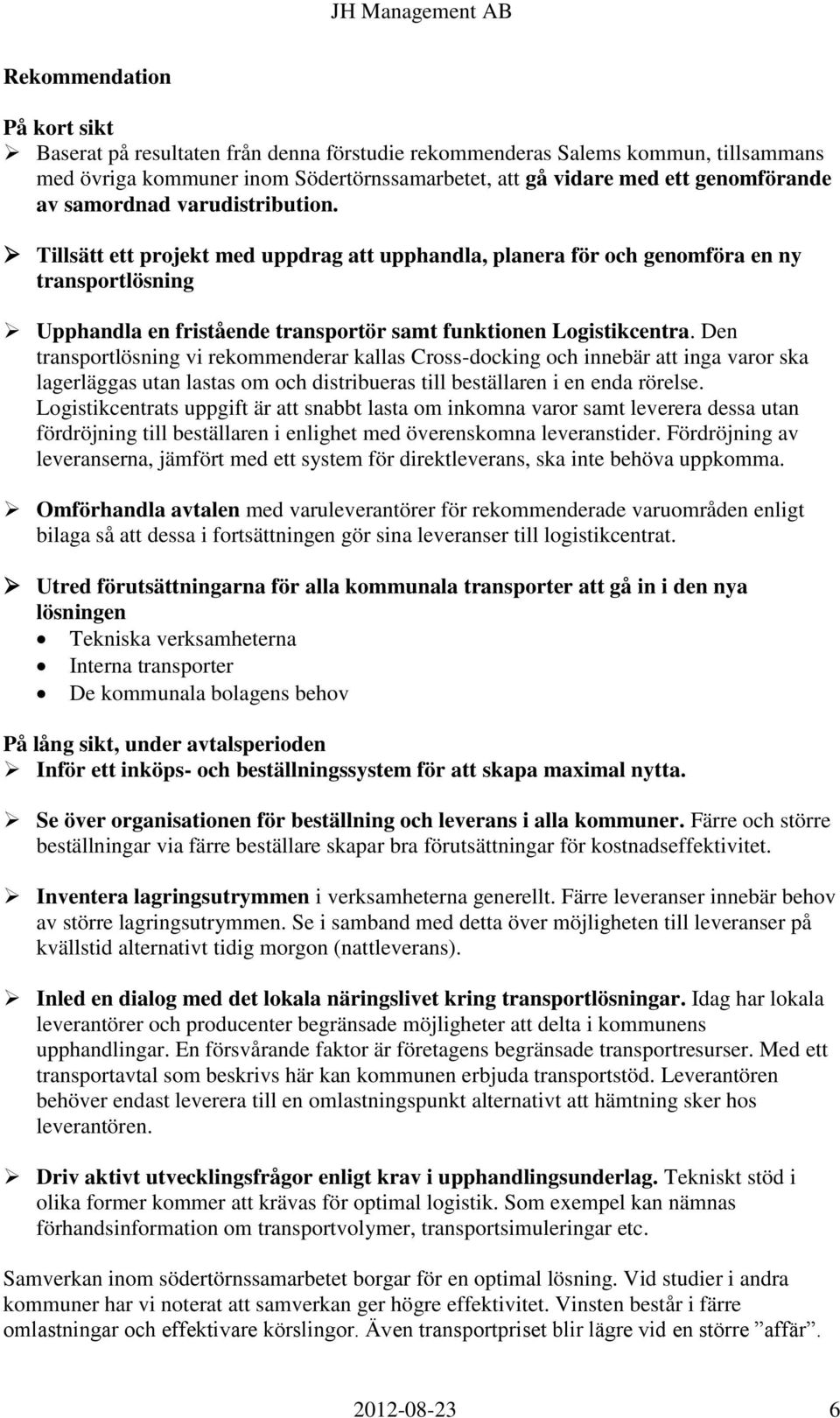 Den transportlösning vi rekommenderar kallas Cross-docking och innebär att inga varor ska lagerläggas utan lastas om och distribueras till beställaren i en enda rörelse.