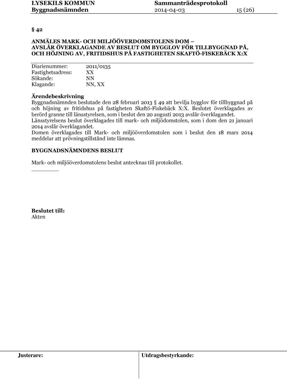 fastigheten Skaftö-Fiskebäck X:X. Beslutet överklagades av berörd granne till länsstyrelsen, som i beslut den 20 augusti 2013 avslår överklagandet.