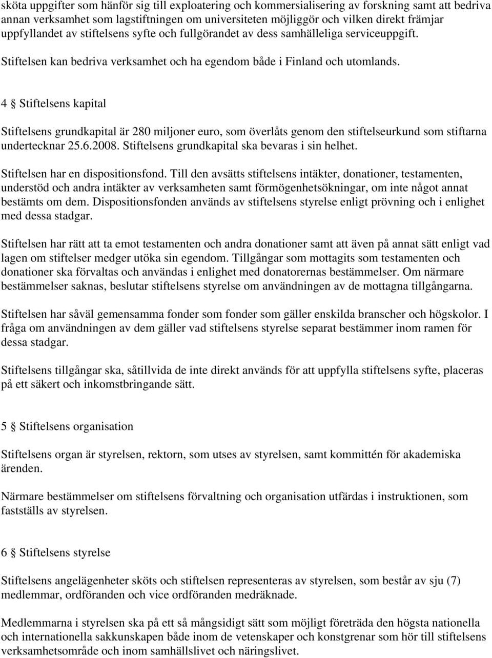 4 Stiftelsens kapital Stiftelsens grundkapital är 280 miljoner euro, som överlåts genom den stiftelseurkund som stiftarna undertecknar 25.6.2008. Stiftelsens grundkapital ska bevaras i sin helhet.