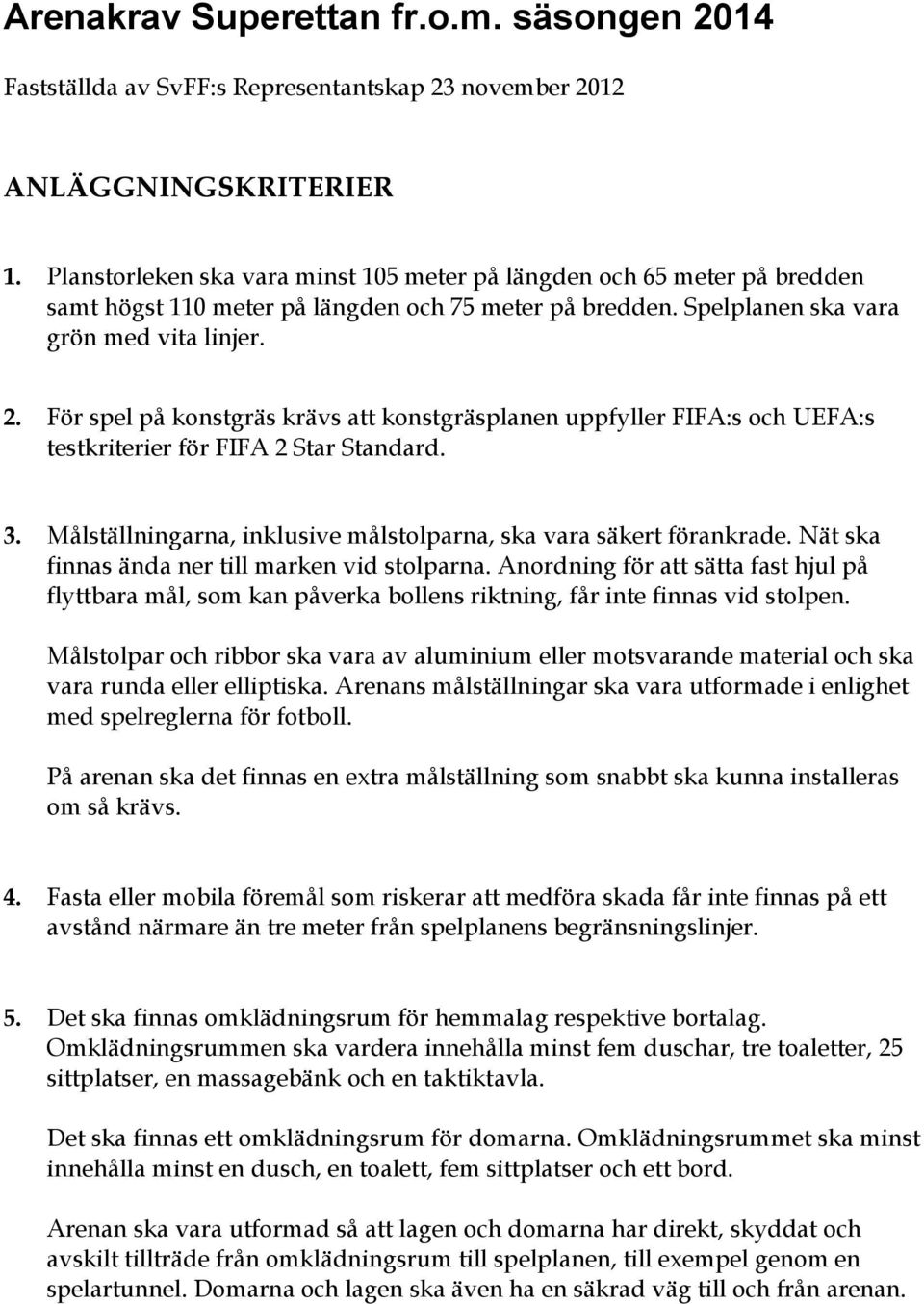 För spel på konstgräs krävs att konstgräsplanen uppfyller FIFA:s och UEFA:s testkriterier för FIFA 2 Star Standard. 3. Målställningarna, inklusive målstolparna, ska vara säkert förankrade.