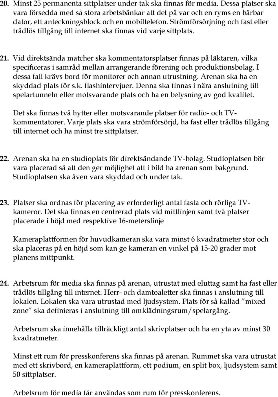 Strömförsörjning och fast eller trådlös tillgång till internet ska finnas vid varje sittplats. 21.