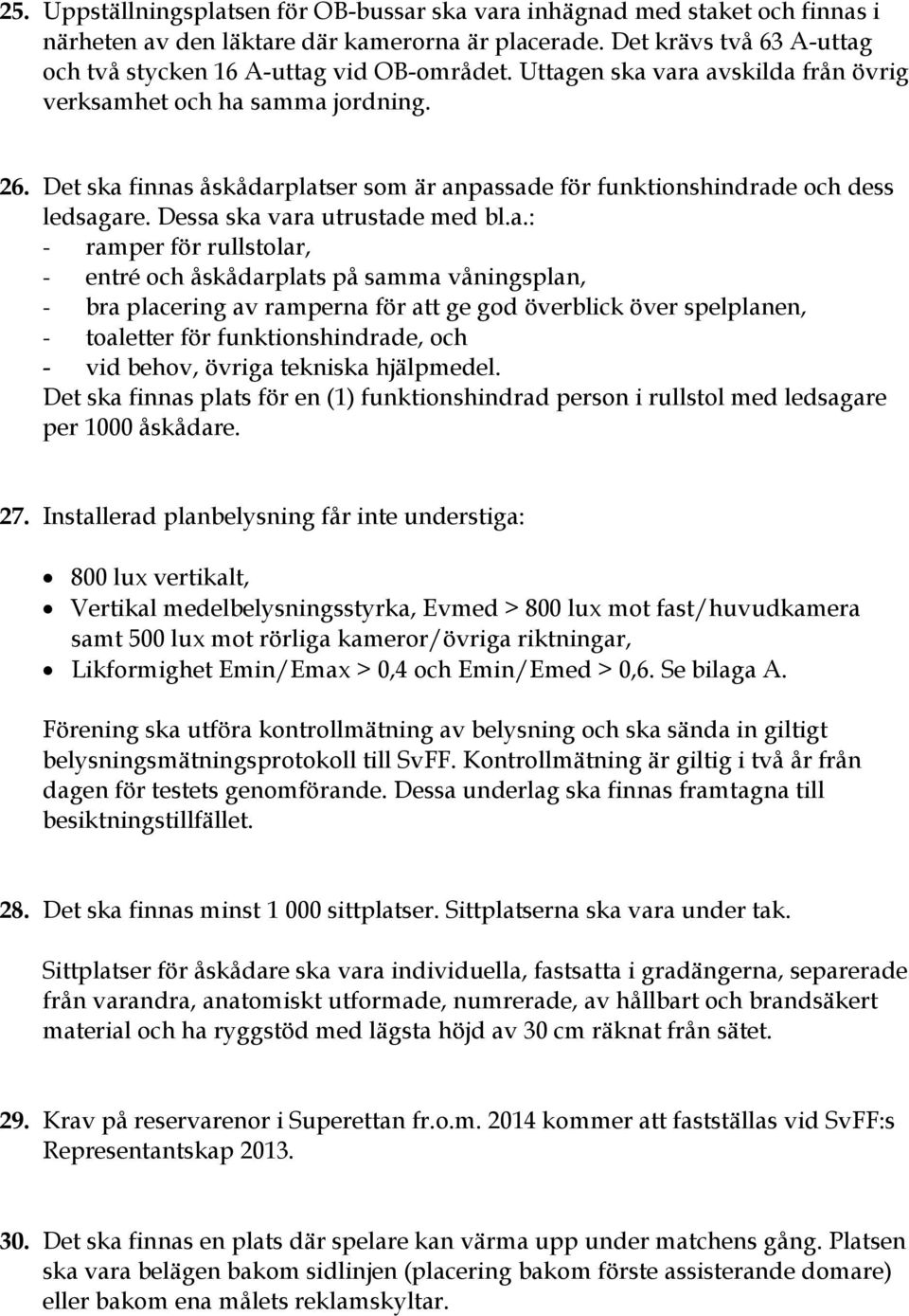 - ramper för rullstolar, - entré och åskådarplats på samma våningsplan, - bra placering av ramperna för att ge god överblick över spelplanen, - toaletter för funktionshindrade, och - vid behov,