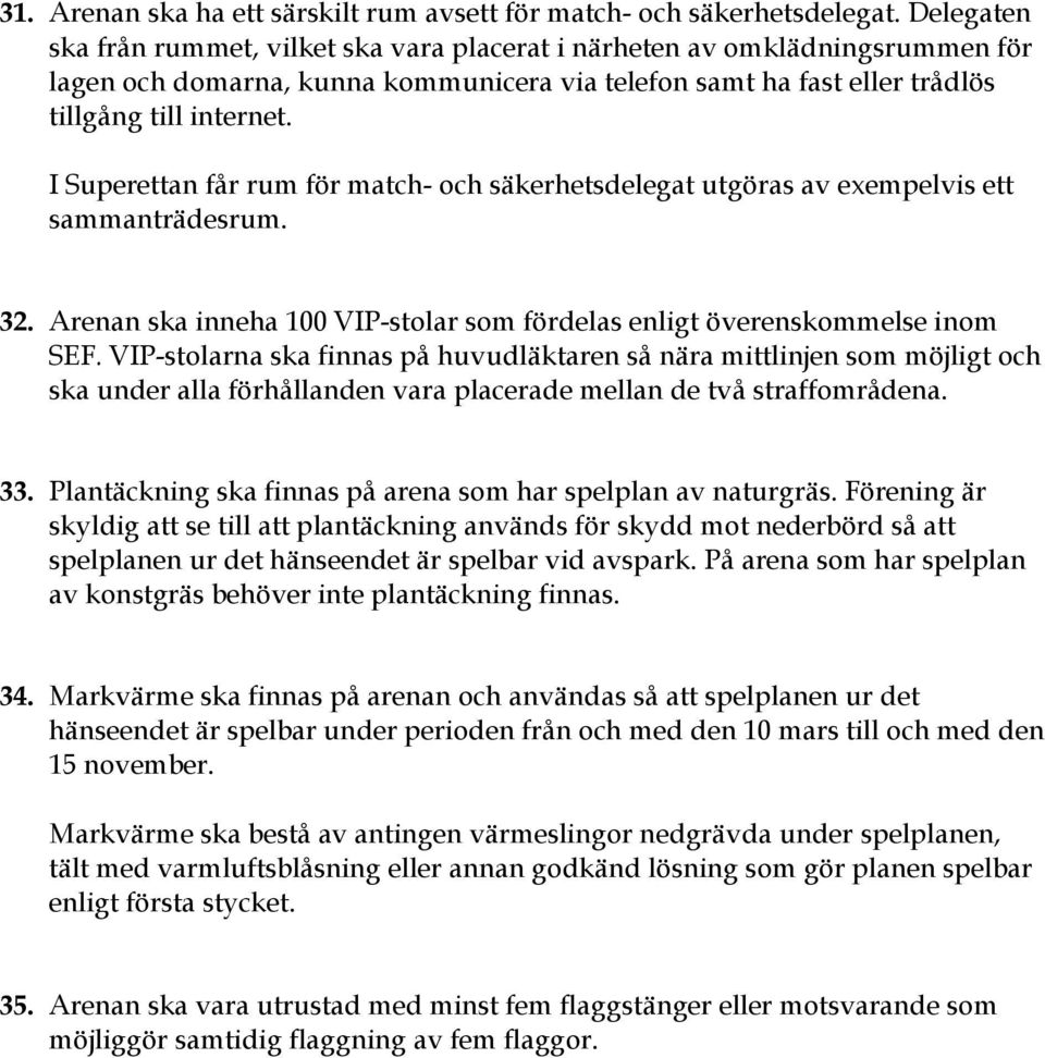 I Superettan får rum för match- och säkerhetsdelegat utgöras av exempelvis ett sammanträdesrum. 32. Arenan ska inneha 100 VIP-stolar som fördelas enligt överenskommelse inom SEF.