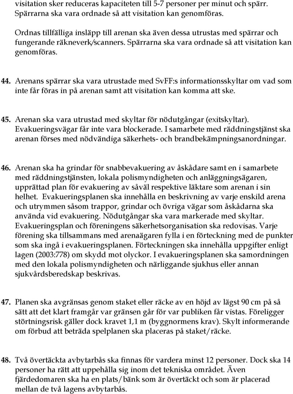 Arenans spärrar ska vara utrustade med SvFF:s informationsskyltar om vad som inte får föras in på arenan samt att visitation kan komma att ske. 45.