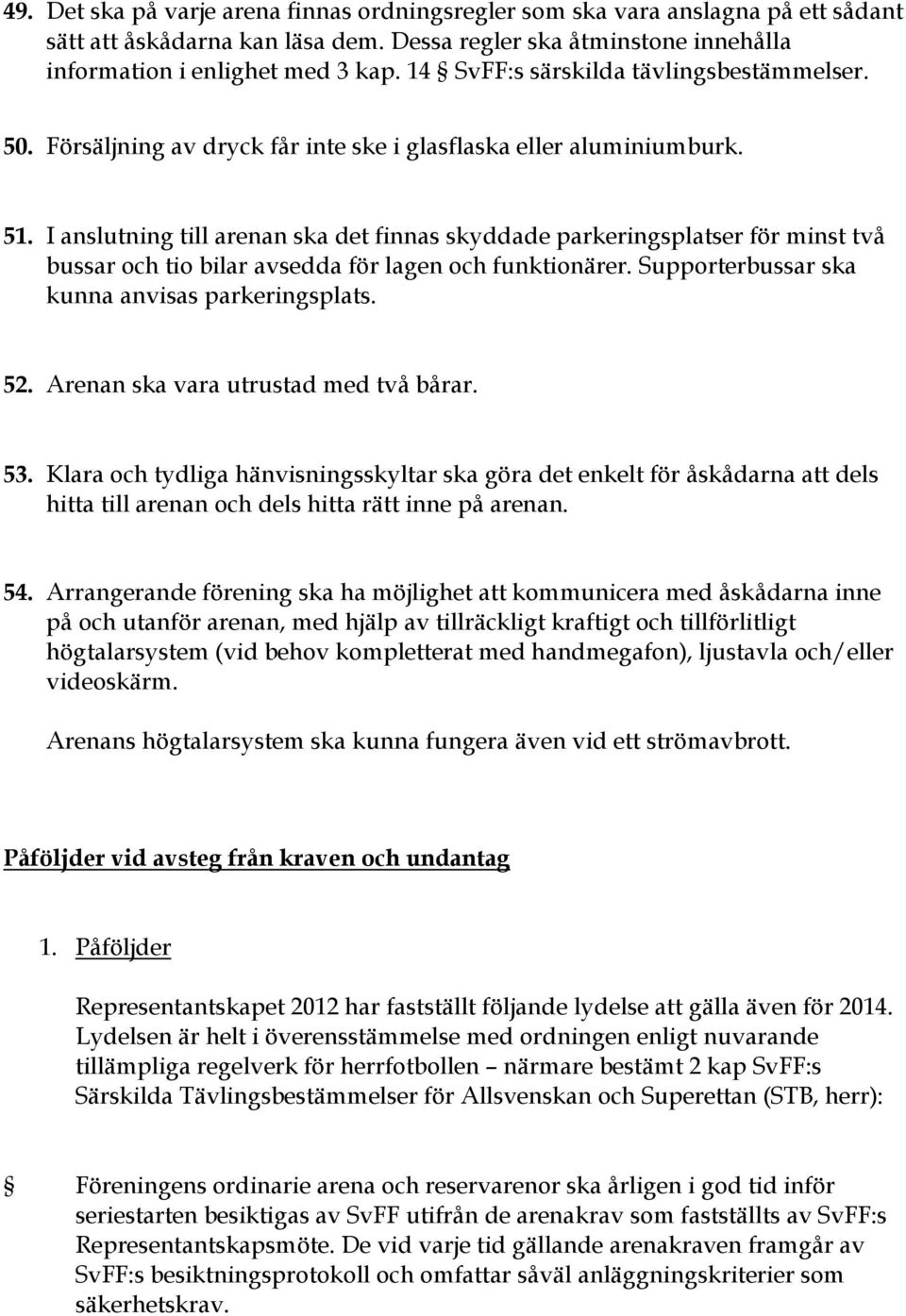 I anslutning till arenan ska det finnas skyddade parkeringsplatser för minst två bussar och tio bilar avsedda för lagen och funktionärer. Supporterbussar ska kunna anvisas parkeringsplats. 52.