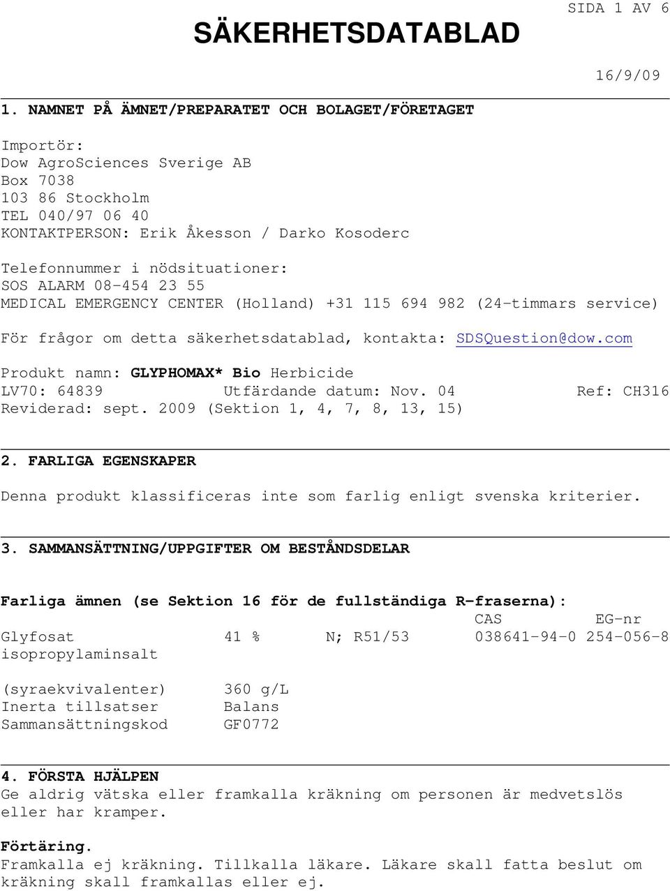 nödsituationer: SOS ALARM 08-454 23 55 MEDICAL EMERGENCY CENTER (Holland) +31 115 694 982 (24-timmars service) För frågor om detta säkerhetsdatablad, kontakta: SDSQuestion@dow.