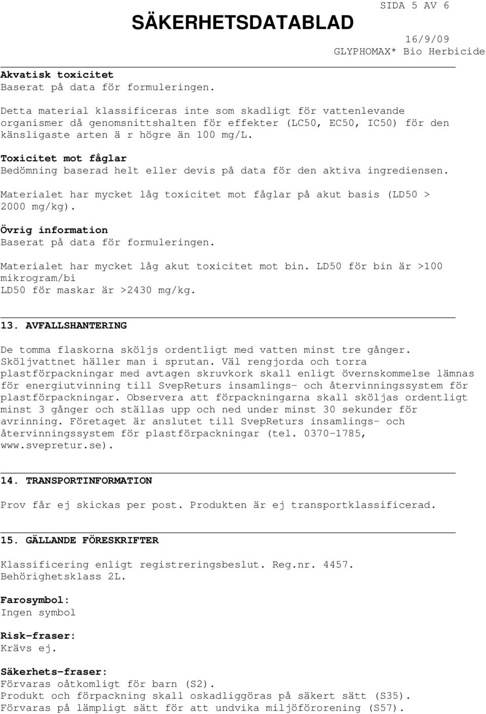 Toxicitet mot fåglar Bedömning baserad helt eller devis på data för den aktiva ingrediensen. Materialet har mycket låg toxicitet mot fåglar på akut basis (LD50 > 2000 mg/kg).