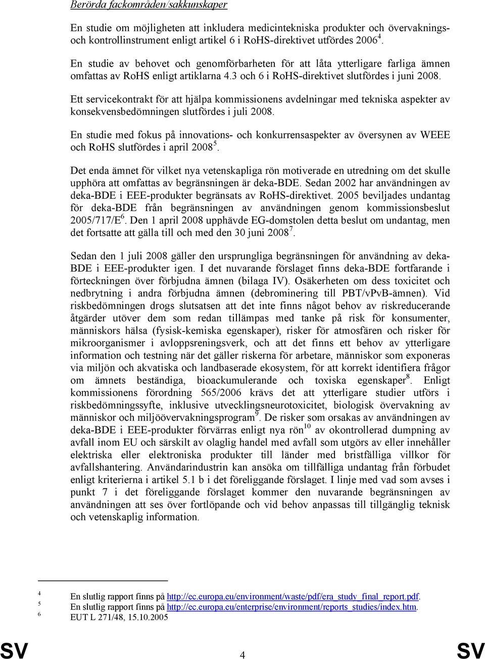 Ett servicekontrakt för att hjälpa kommissionens avdelningar med tekniska aspekter av konsekvensbedömningen slutfördes i juli 2008.