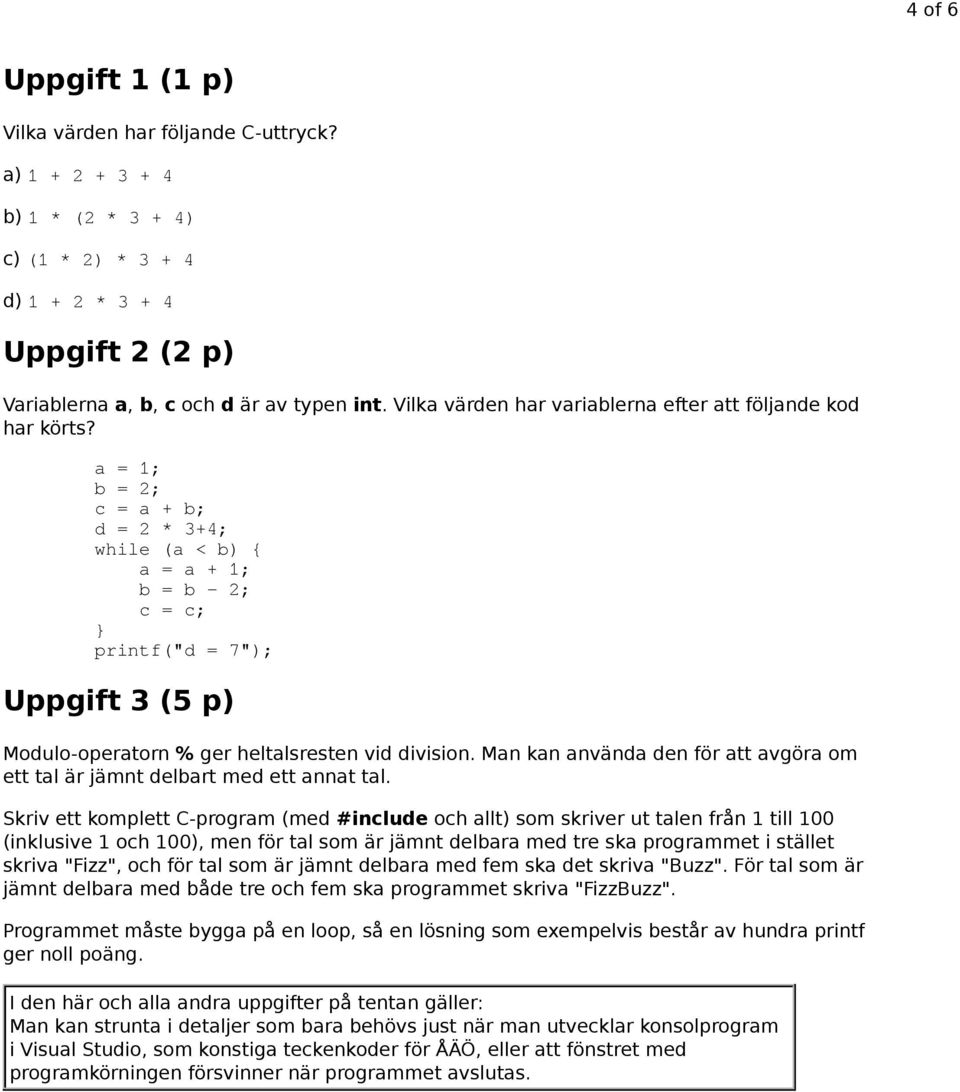 a = 1; b = 2; c = a + b; d = 2 * 3+4; while (a < b) { a = a + 1; b = b - 2; c = c; } printf("d = 7"); Uppgift 3 (5 p) Modulo-operatorn % ger heltalsresten vid division.