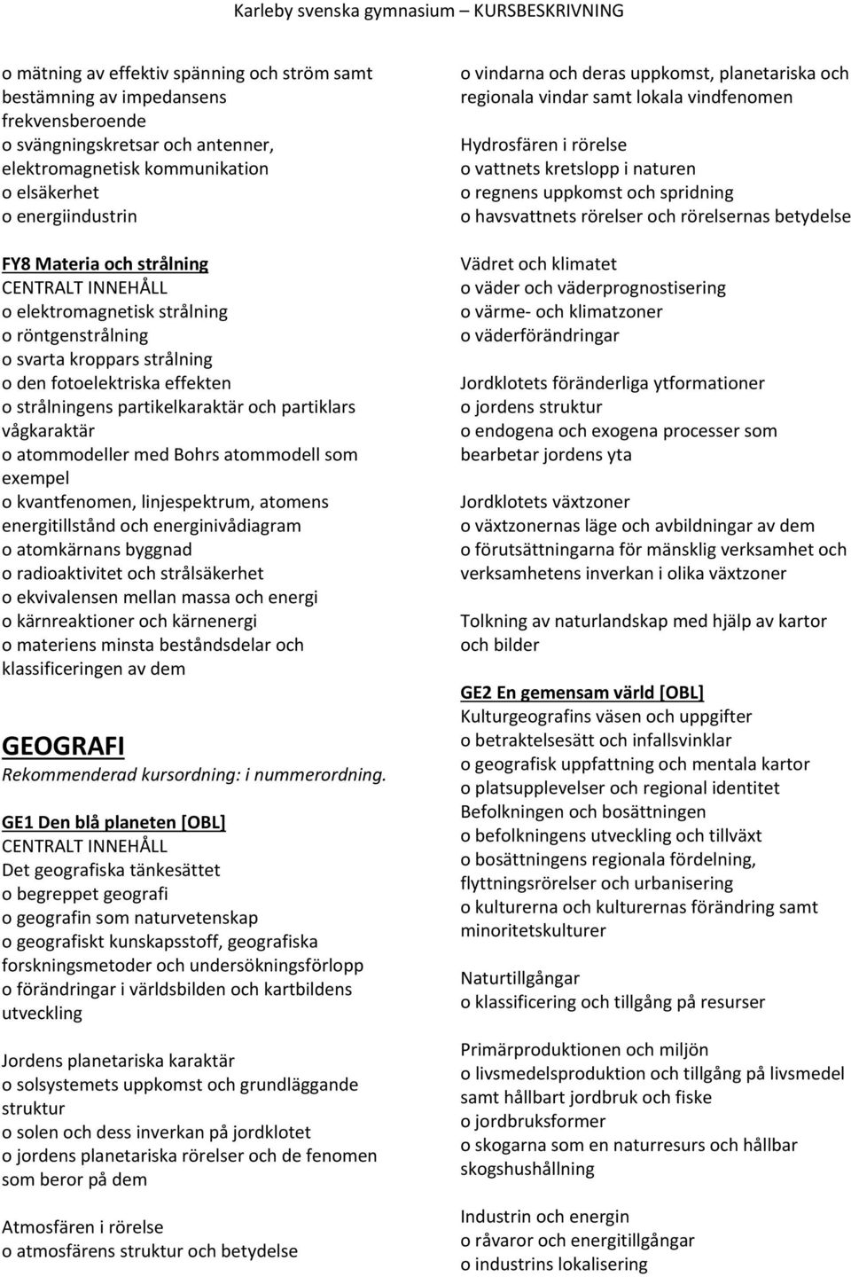 Bohrs atommodell som exempel o kvantfenomen, linjespektrum, atomens energitillstånd och energinivådiagram o atomkärnans byggnad o radioaktivitet och strålsäkerhet o ekvivalensen mellan massa och