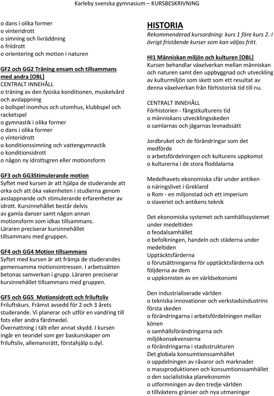 vattengymnastik o konditionsidrott o någon ny idrottsgren eller motionsform GF3 och GG3Stimulerande motion Syftet med kursen är att hjälpa de studerande att orka och att öka vakenheten i studierna