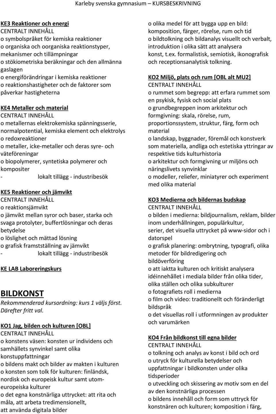 kemiska element och elektrolys o redoxreaktioner o metaller, icke metaller och deras syre och väteföreningar o biopolymerer, syntetiska polymerer och kompositer lokalt tillägg industribesök KE5