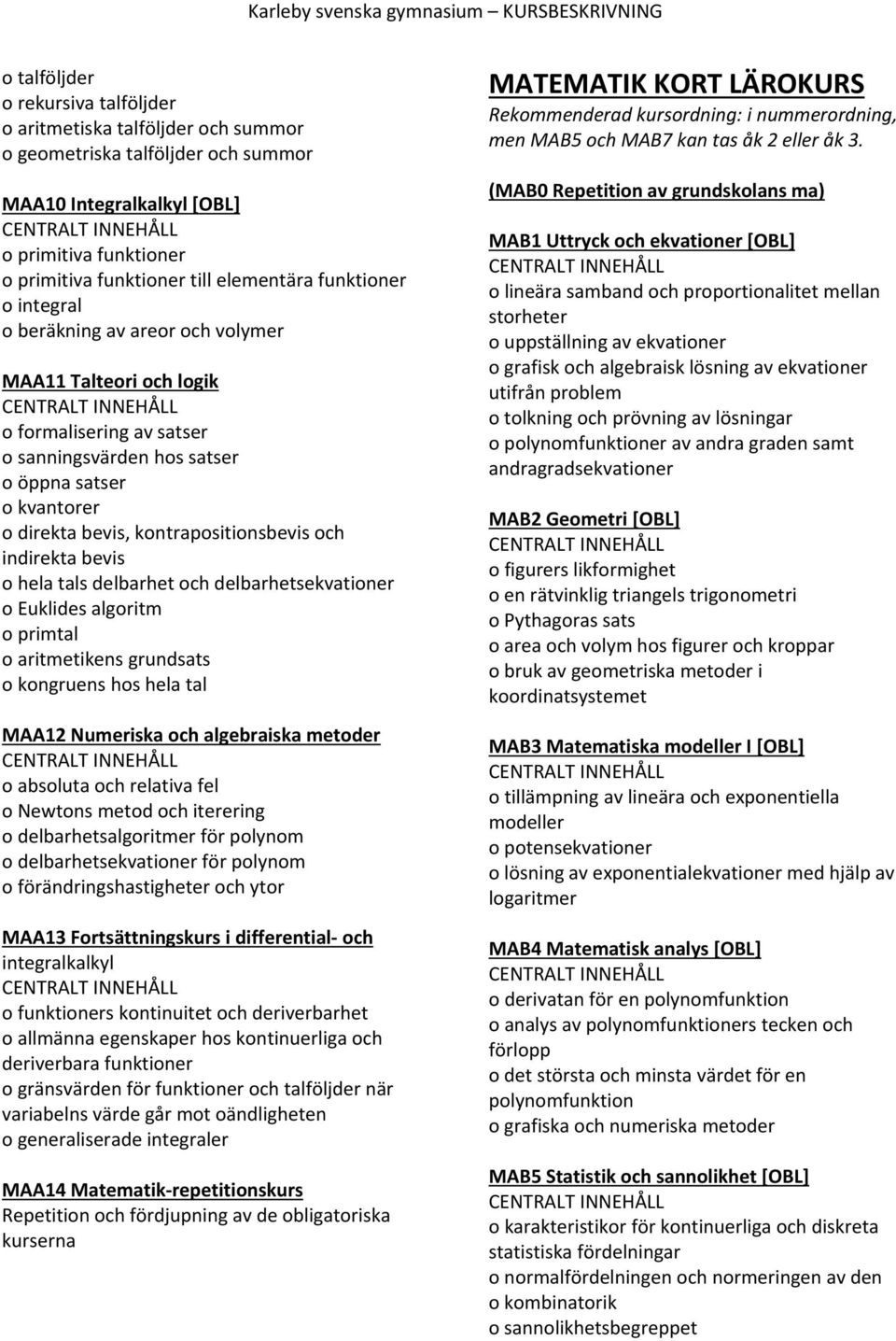 och indirekta bevis o hela tals delbarhet och delbarhetsekvationer o Euklides algoritm o primtal o aritmetikens grundsats o kongruens hos hela tal MAA12 Numeriska och algebraiska metoder o absoluta