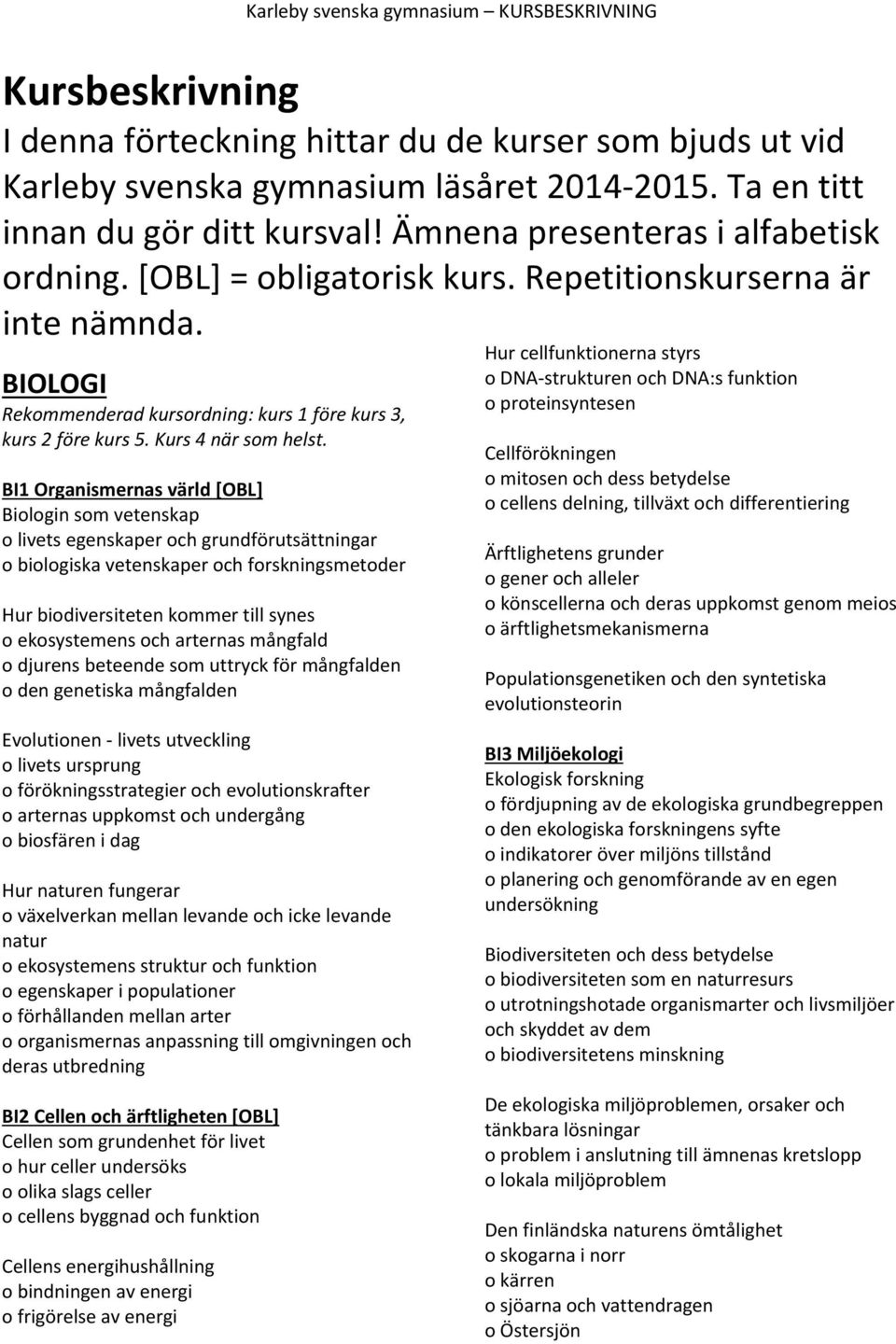 BI1 Organismernas värld [OBL] Biologin som vetenskap o livets egenskaper och grundförutsättningar o biologiska vetenskaper och forskningsmetoder Hur biodiversiteten kommer till synes o ekosystemens