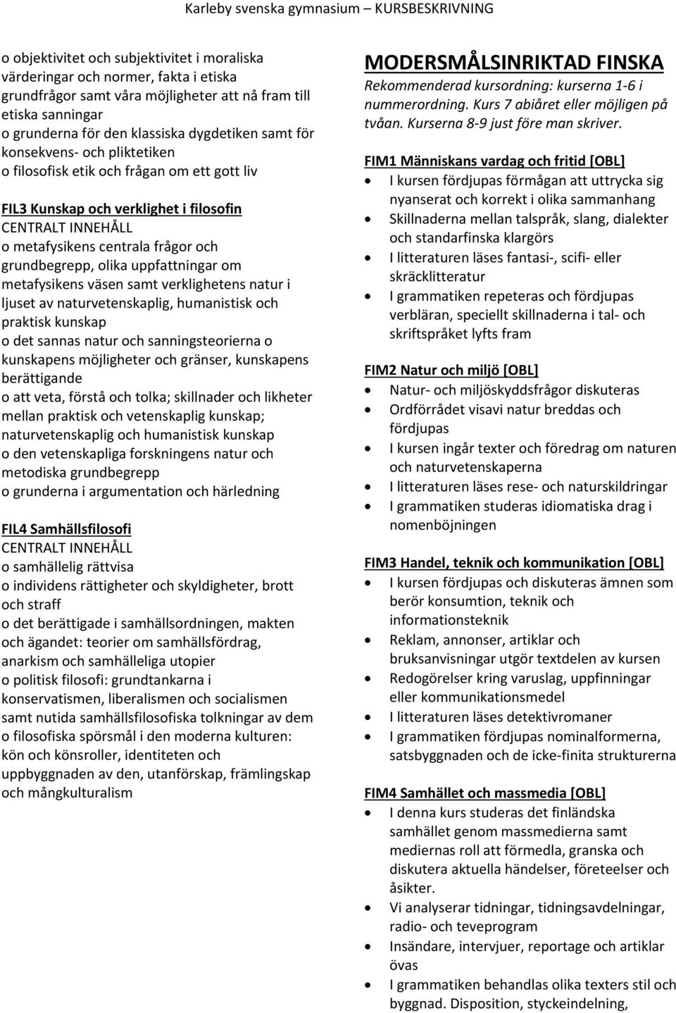 metafysikens väsen samt verklighetens natur i ljuset av naturvetenskaplig, humanistisk och praktisk kunskap o det sannas natur och sanningsteorierna o kunskapens möjligheter och gränser, kunskapens