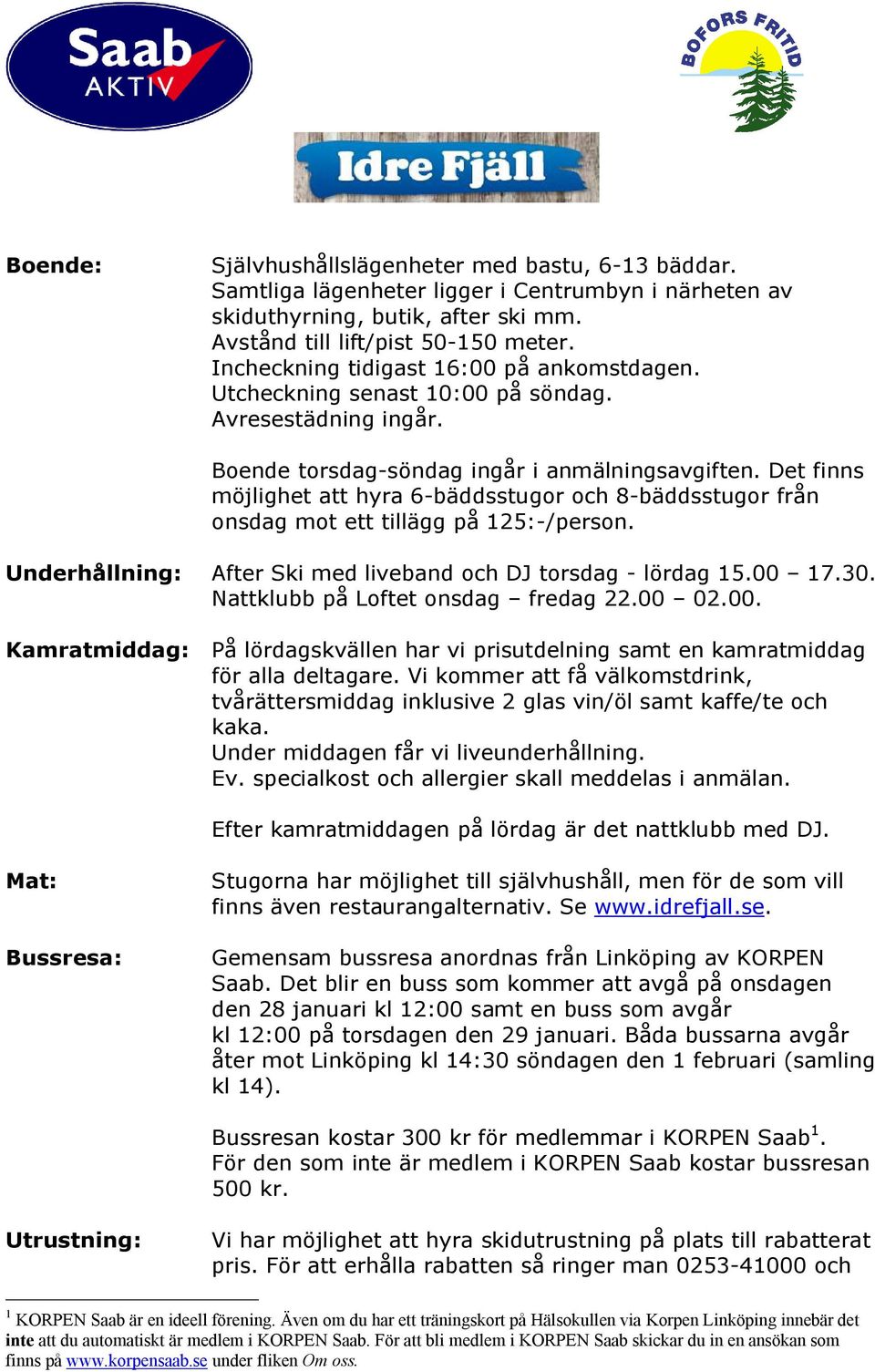 Det finns möjlighet att hyra 6-bäddsstugor och 8-bäddsstugor från onsdag mot ett tillägg på 125:-/person. Underhållning: After Ski med liveband och DJ torsdag - lördag 15.00 17.30.