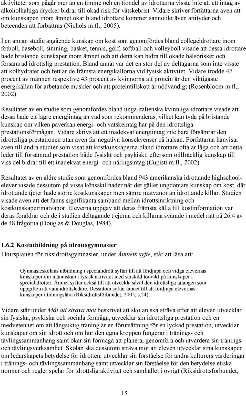 I en annan studie angående kunskap om kost som genomfördes bland collegeidrottare inom fotboll, baseboll, simning, basket, tennis, golf, softball och volleyboll visade att dessa idrottare hade