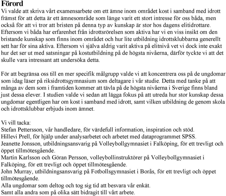 Eftersom vi båda har erfarenhet från idrottsrörelsen som aktiva har vi en viss insikt om den bristande kunskap som finns inom området och hur lite utbildning idrottsklubbarna generellt sett har för