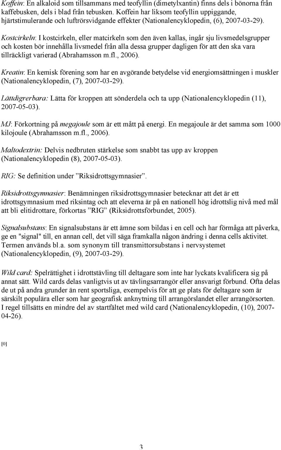 Kostcirkeln: I kostcirkeln, eller matcirkeln som den även kallas, ingår sju livsmedelsgrupper och kosten bör innehålla livsmedel från alla dessa grupper dagligen för att den ska vara tillräckligt