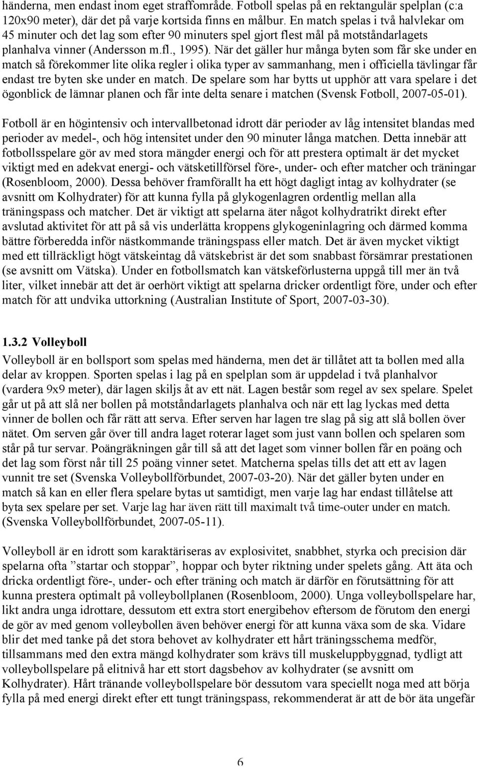 När det gäller hur många byten som får ske under en match så förekommer lite olika regler i olika typer av sammanhang, men i officiella tävlingar får endast tre byten ske under en match.