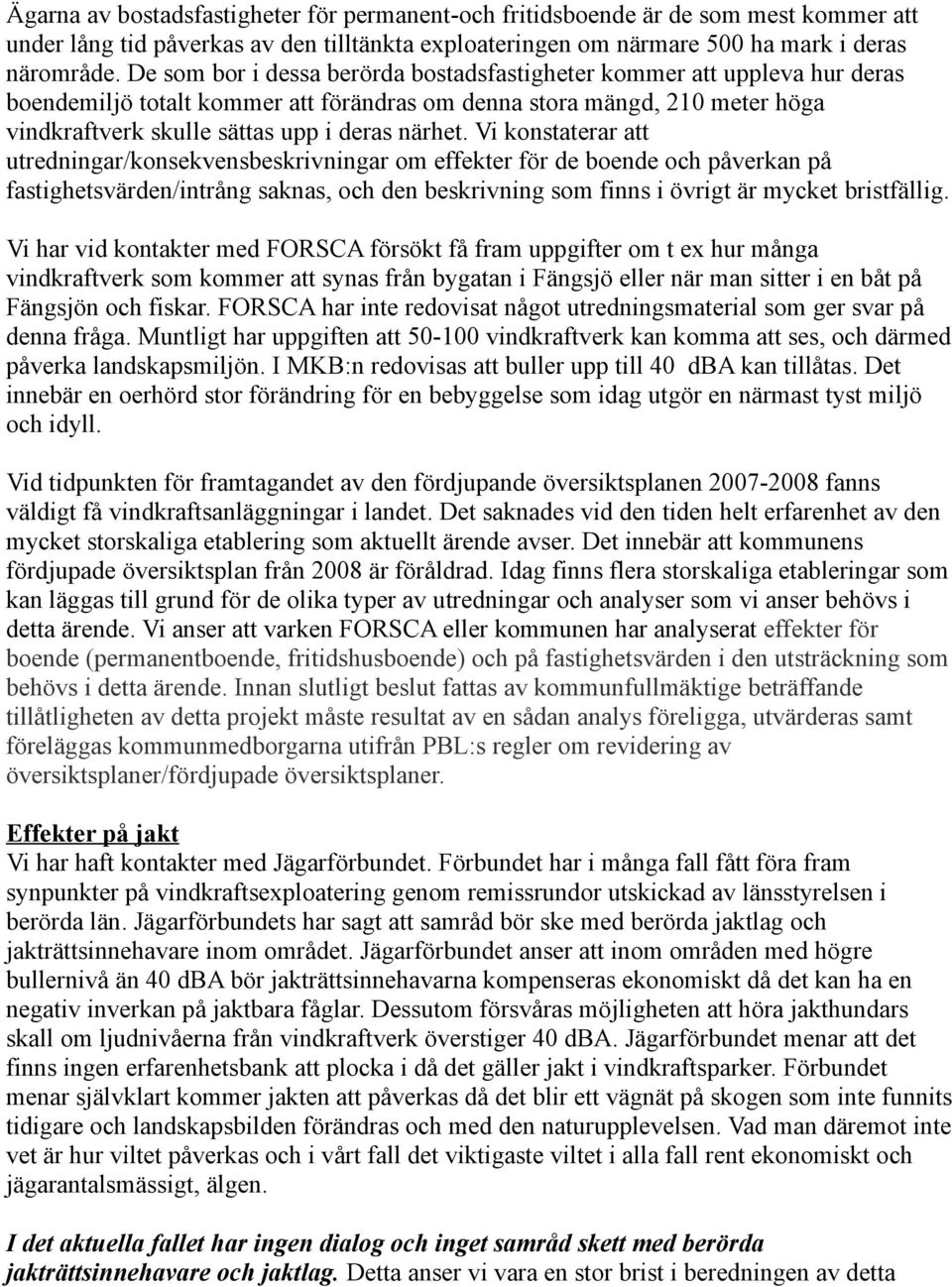 Vi konstaterar att utredningar/konsekvensbeskrivningar om effekter för de boende och påverkan på fastighetsvärden/intrång saknas, och den beskrivning som finns i övrigt är mycket bristfällig.