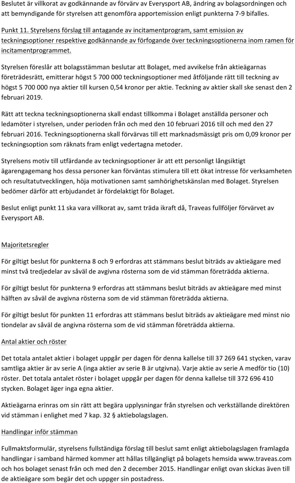 Styrelsen föreslår att bolagsstämman beslutar att Bolaget, med avvikelse från aktieägarnas företrädesrätt, emitterar högst 5 700 000 teckningsoptioner med åtföljande rätt till teckning av högst 5 700