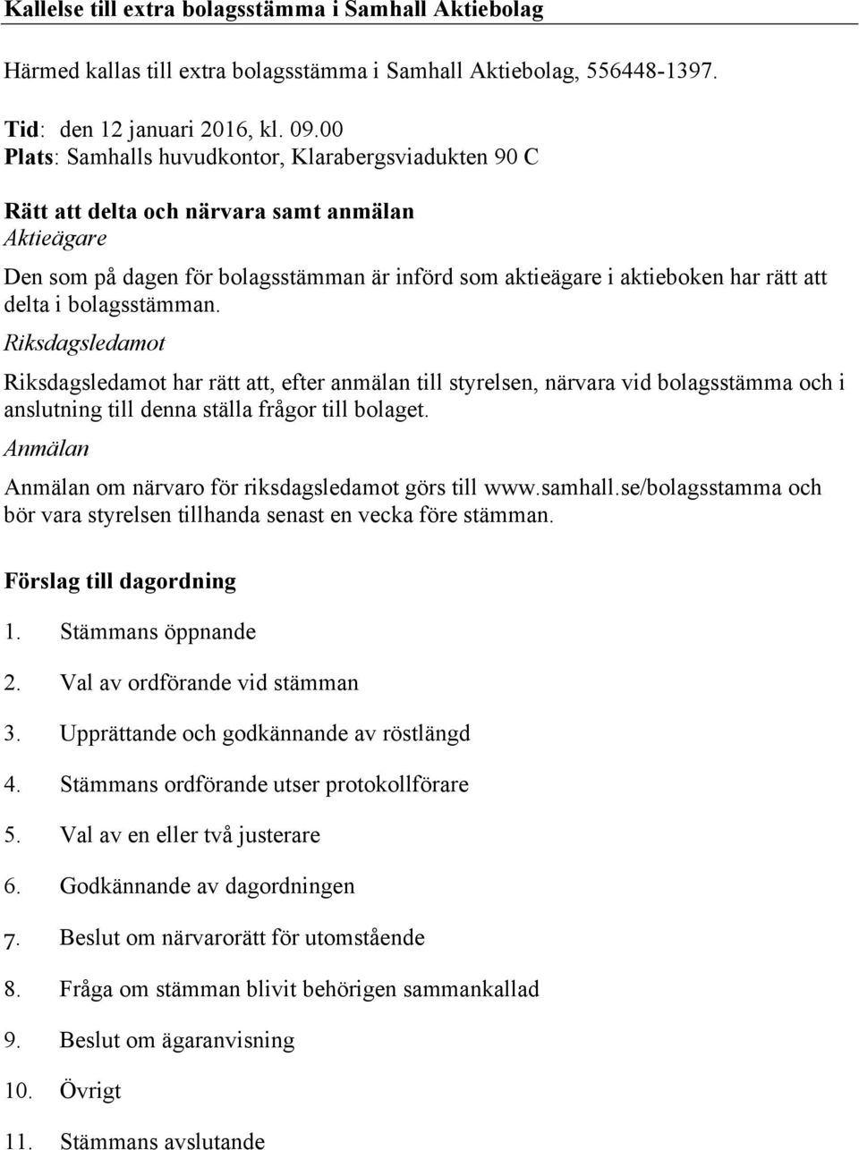 i bolagsstämman. Riksdagsledamot Riksdagsledamot har rätt att, efter anmälan till styrelsen, närvara vid bolagsstämma och i anslutning till denna ställa frågor till bolaget.