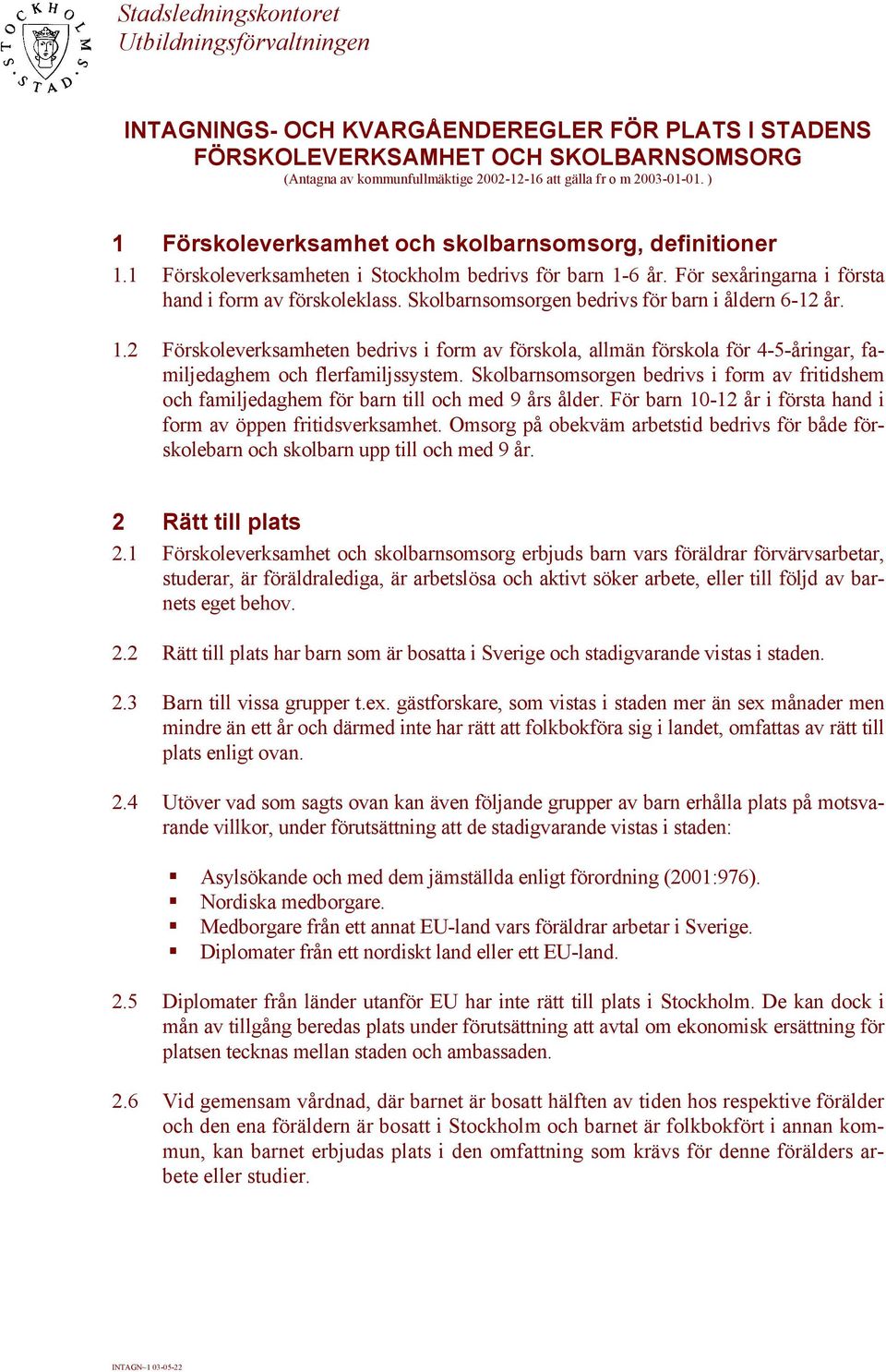 Skolbarnsomsorgen bedrivs för barn i åldern 6-12 år. 1.2 Förskoleverksamheten bedrivs i form av förskola, allmän förskola för 4-5-åringar, familjedaghem och flerfamiljssystem.