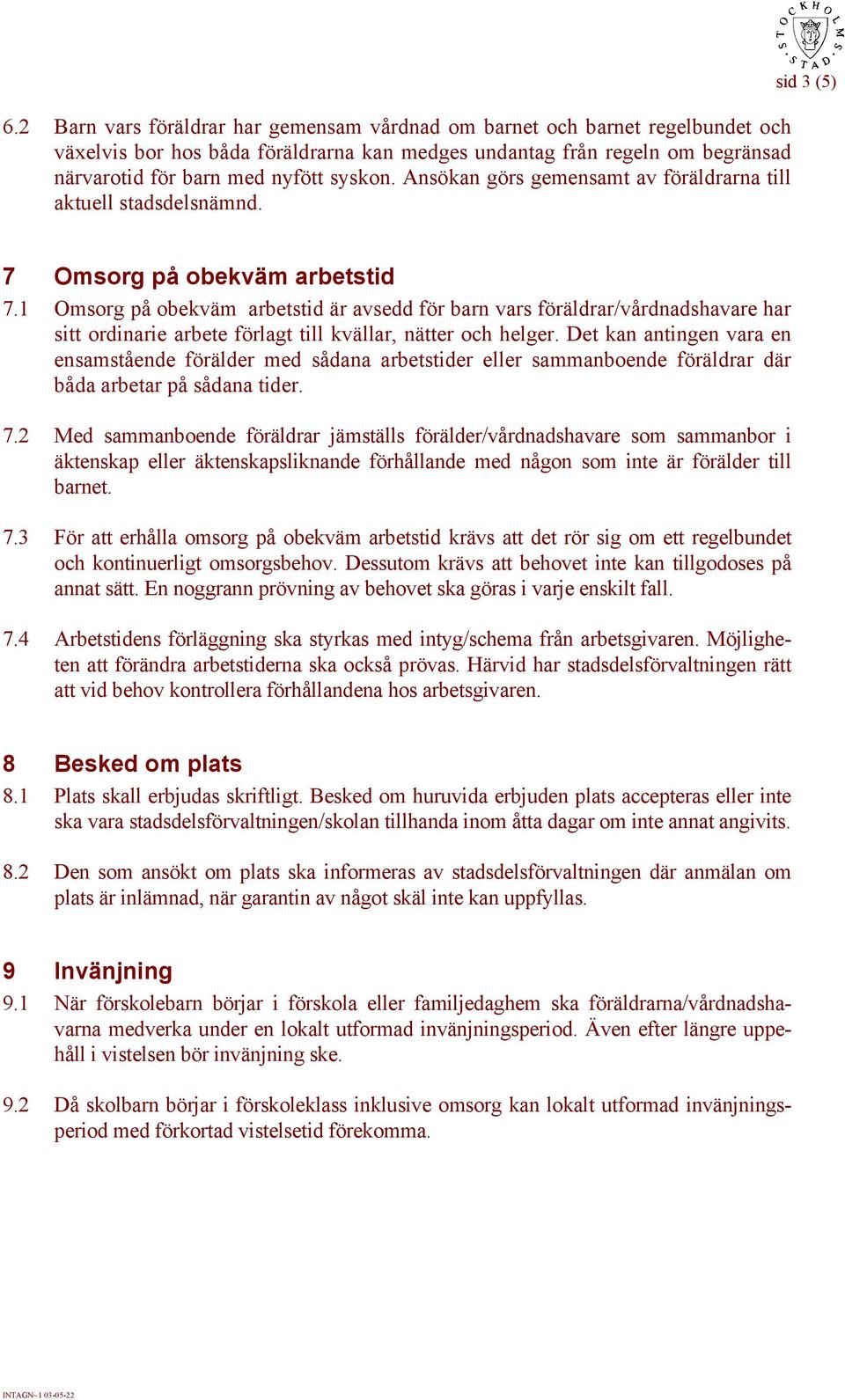 1 Omsorg på obekväm arbetstid är avsedd för barn vars föräldrar/vårdnadshavare har sitt ordinarie arbete förlagt till kvällar, nätter och helger.