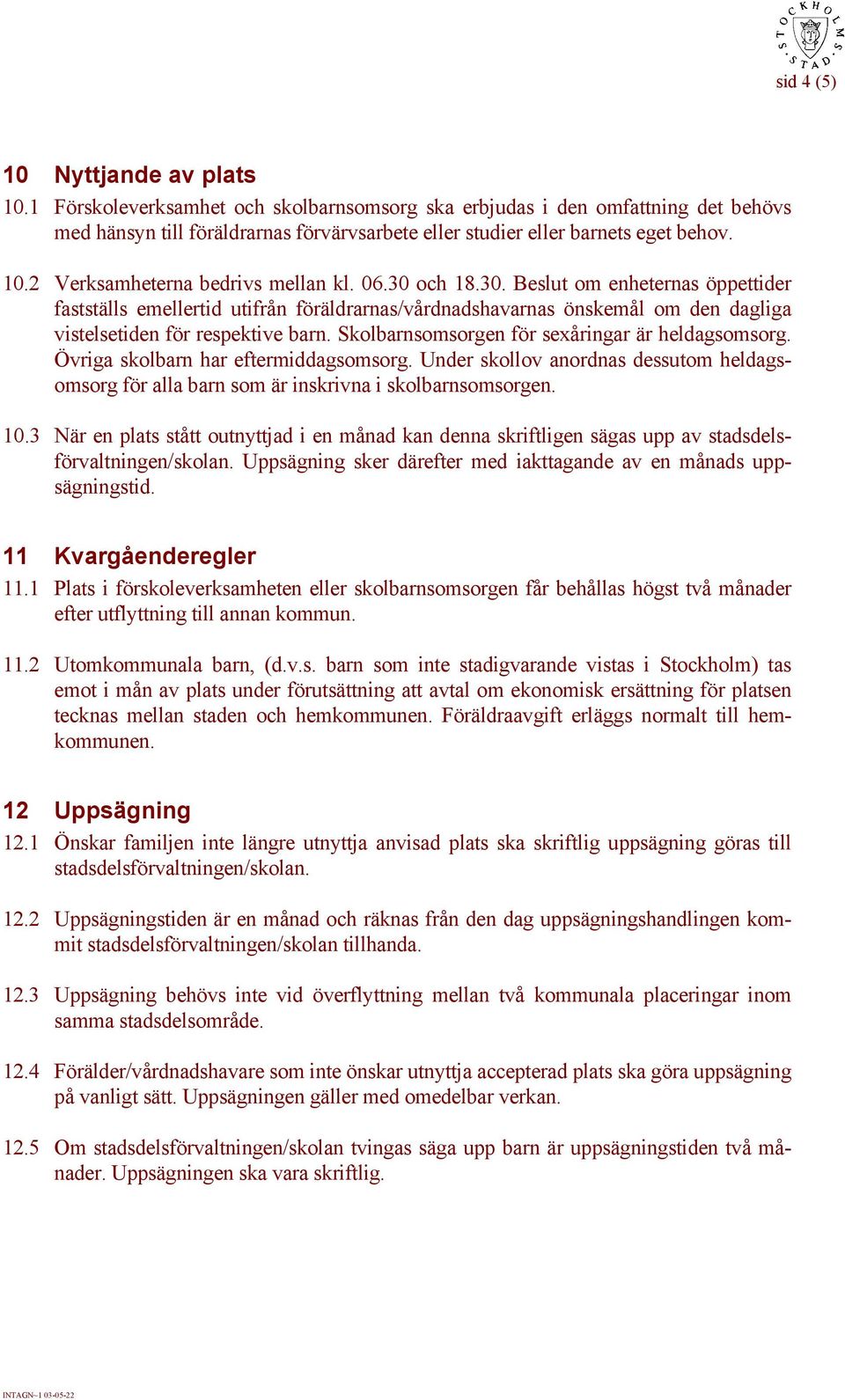 Skolbarnsomsorgen för sexåringar är heldagsomsorg. Övriga skolbarn har eftermiddagsomsorg. Under skollov anordnas dessutom heldagsomsorg för alla barn som är inskrivna i skolbarnsomsorgen. 10.